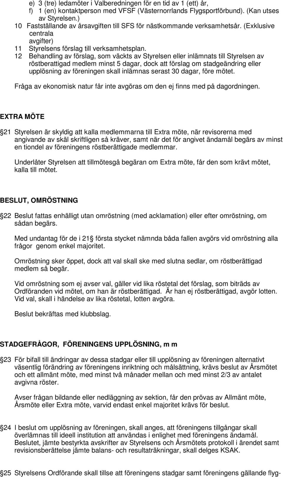 12 Behandling av förslag, som väckts av Styrelsen eller inlämnats till Styrelsen av röstberattigad medlem minst 5 dagar, dock att förslag om stadgeändring eller upplösning av föreningen skall