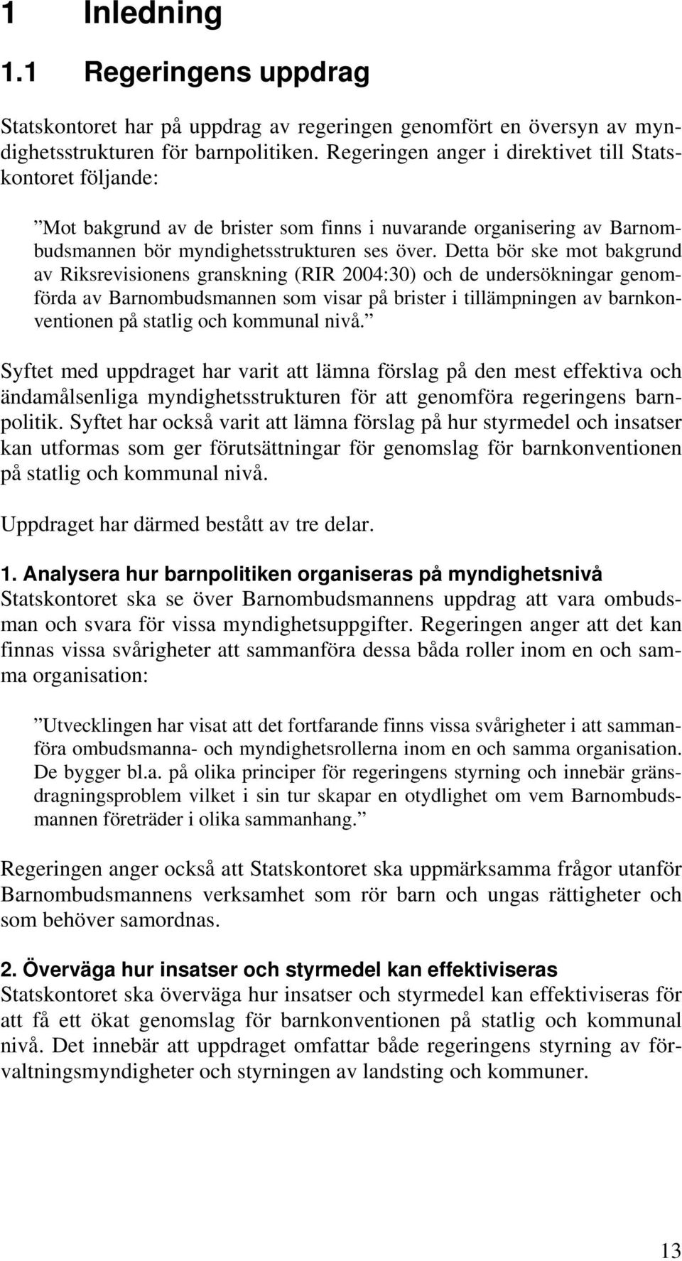 Detta bör ske mot bakgrund av Riksrevisionens granskning (RIR 2004:30) och de undersökningar genomförda av Barnombudsmannen som visar på brister i tillämpningen av barnkonventionen på statlig och