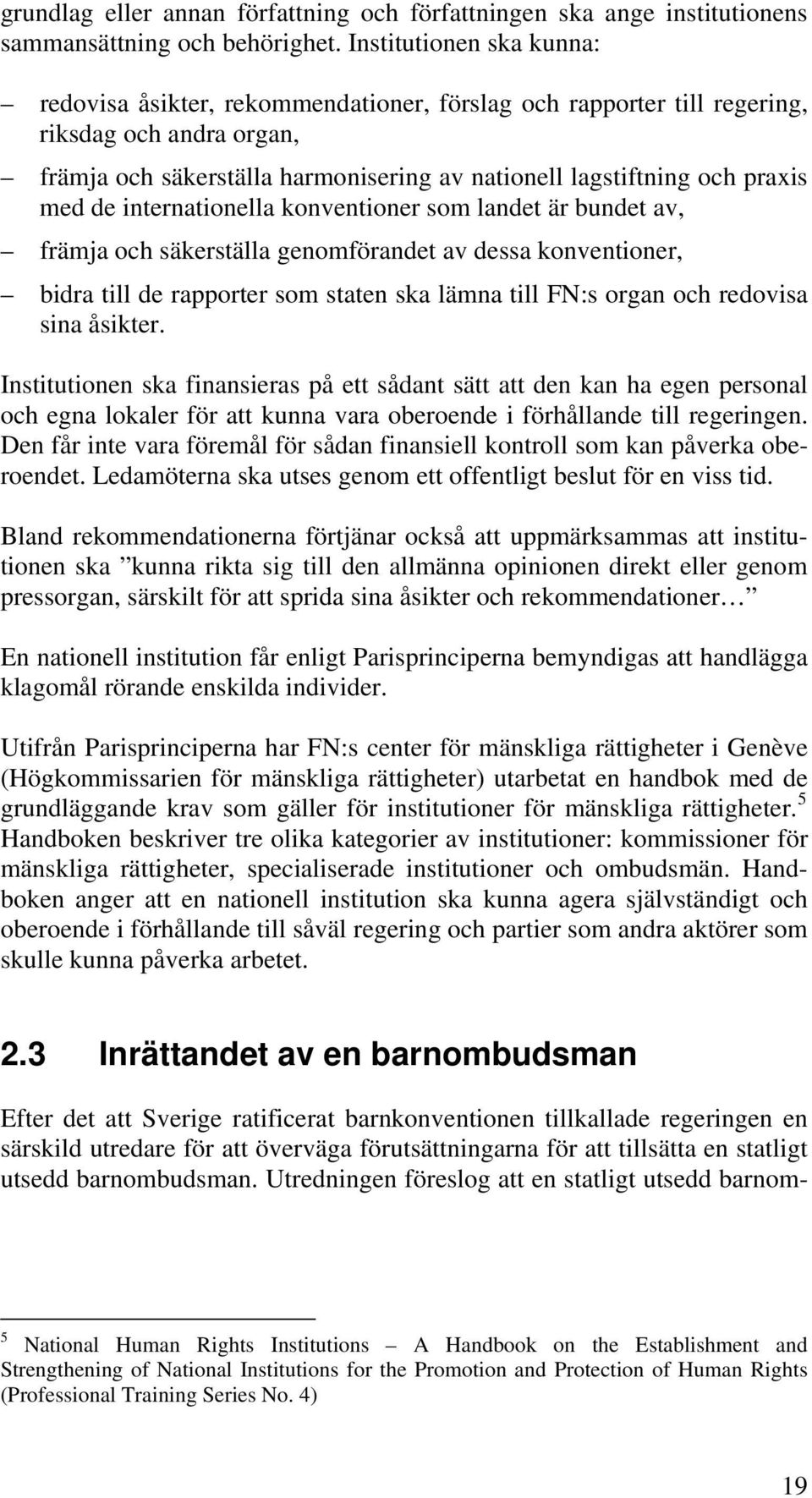 med de internationella konventioner som landet är bundet av, främja och säkerställa genomförandet av dessa konventioner, bidra till de rapporter som staten ska lämna till FN:s organ och redovisa sina