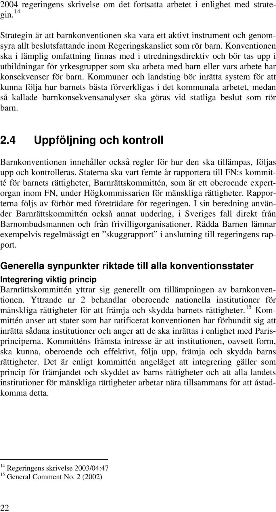 Konventionen ska i lämplig omfattning finnas med i utredningsdirektiv och bör tas upp i utbildningar för yrkesgrupper som ska arbeta med barn eller vars arbete har konsekvenser för barn.