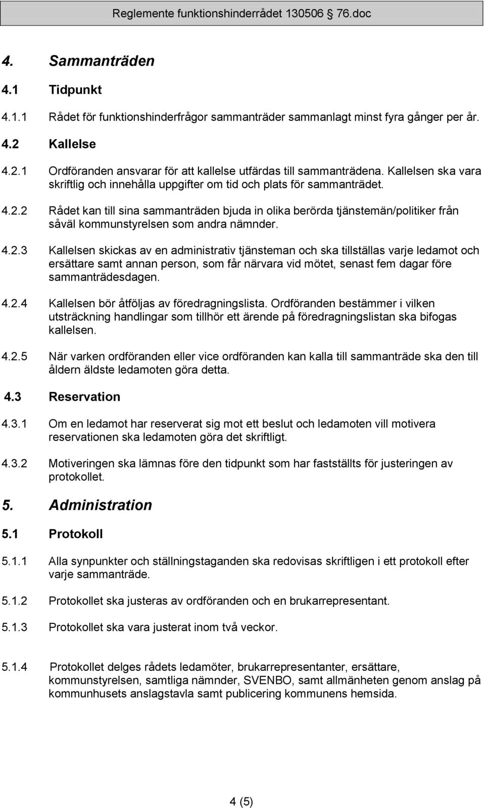 2 Rådet kan till sina sammanträden bjuda in lika berörda tjänstemän/plitiker från såväl kmmunstyrelsen sm andra nämnder. 4.2.3 Kallelsen skickas av en administrativ tjänsteman ch ska tillställas varje ledamt ch ersättare samt annan persn, sm får närvara vid mötet, senast fem dagar före sammanträdesdagen.