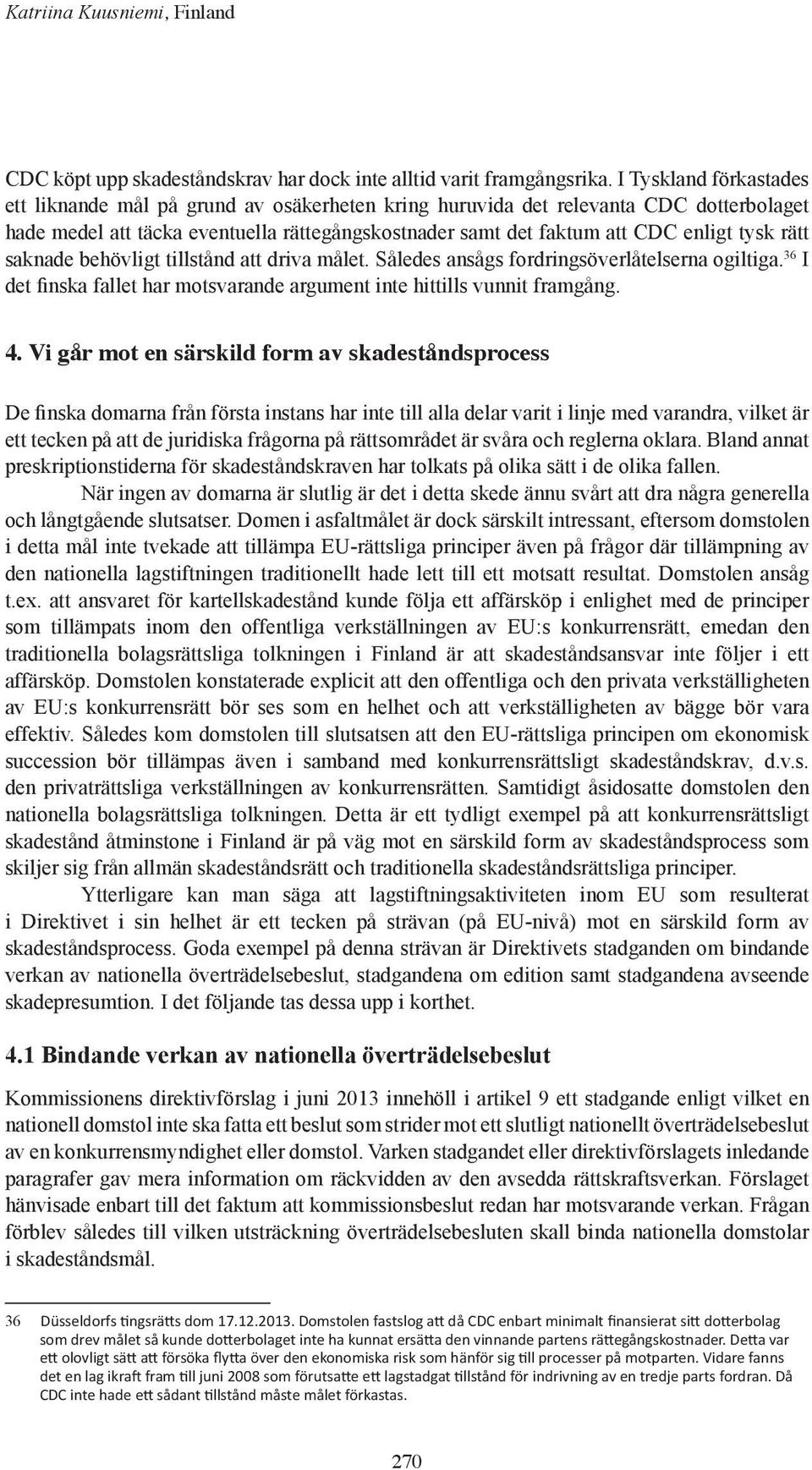 rätt saknade behövligt tillstånd att driva målet. Således ansågs fordringsöverlåtelserna ogiltiga. 36 I det finska fallet har motsvarande argument inte hittills vunnit framgång. 4.