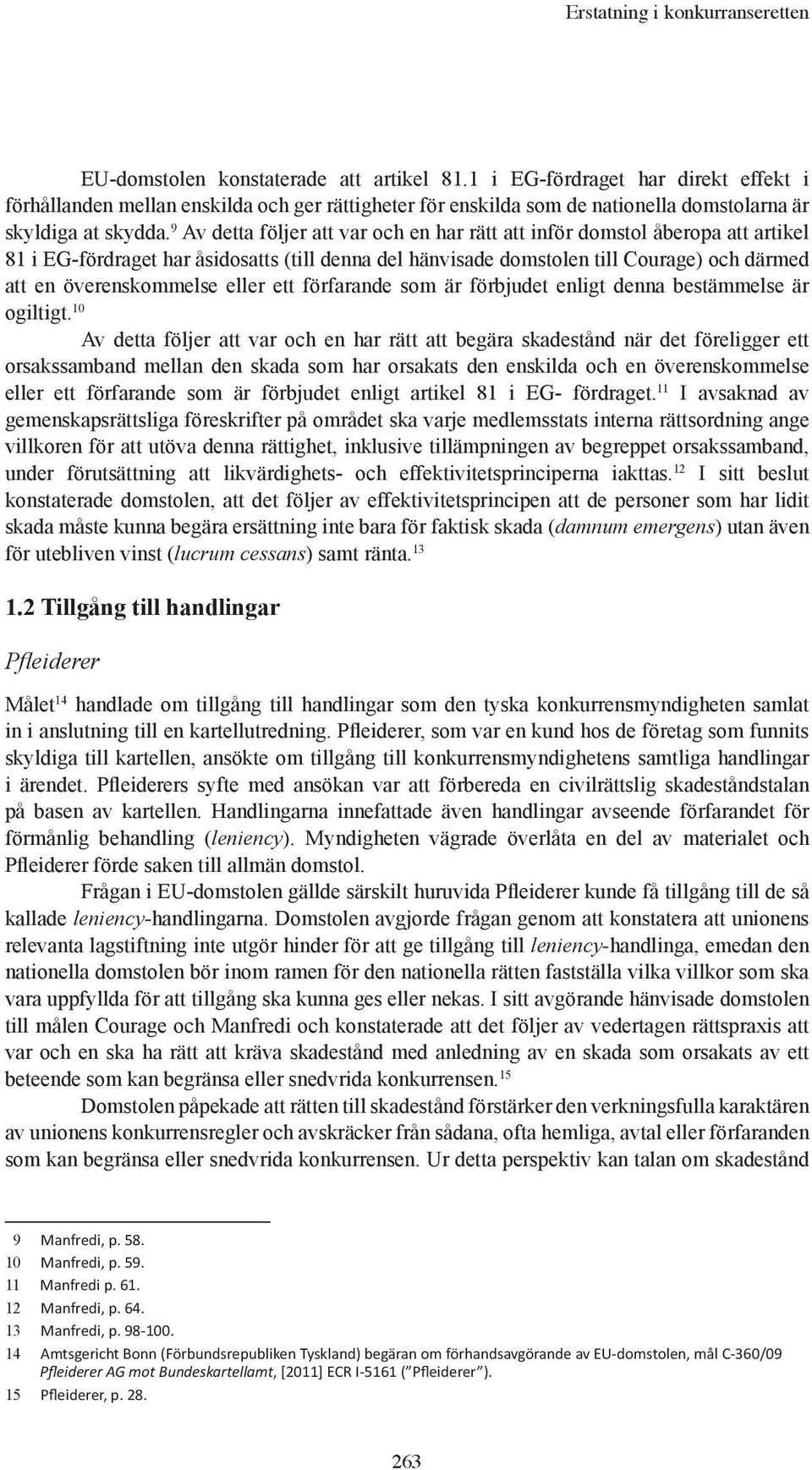 9 Av detta följer att var och en har rätt att inför domstol åberopa att artikel 81 i EG-fördraget har åsidosatts (till denna del hänvisade domstolen till Courage) och därmed att en överenskommelse