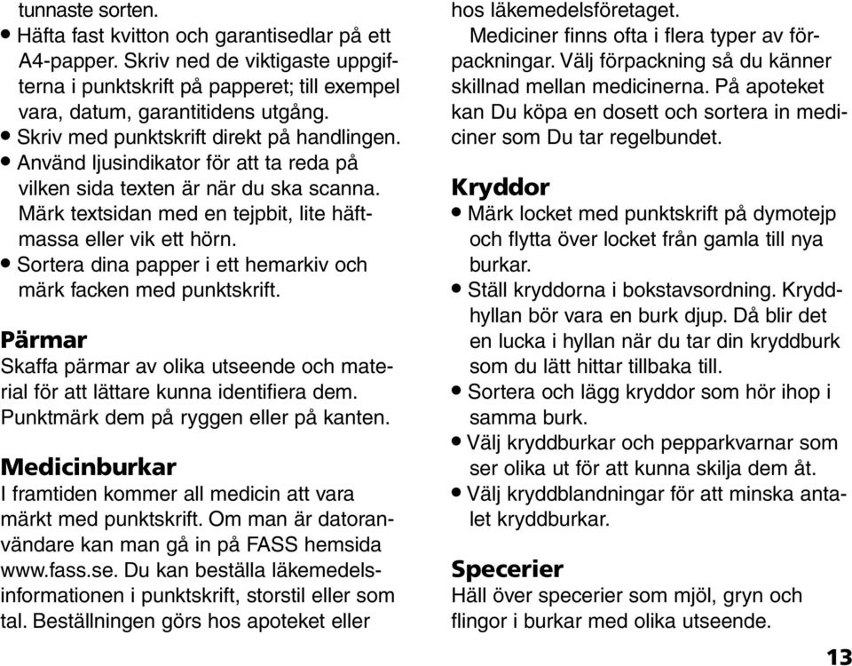 Sortera dina papper i ett hemarkiv och märk facken med punktskrift. Pärmar Skaffa pärmar av olika utseende och material för att lättare kunna identifiera dem. Punktmärk dem på ryggen eller på kanten.