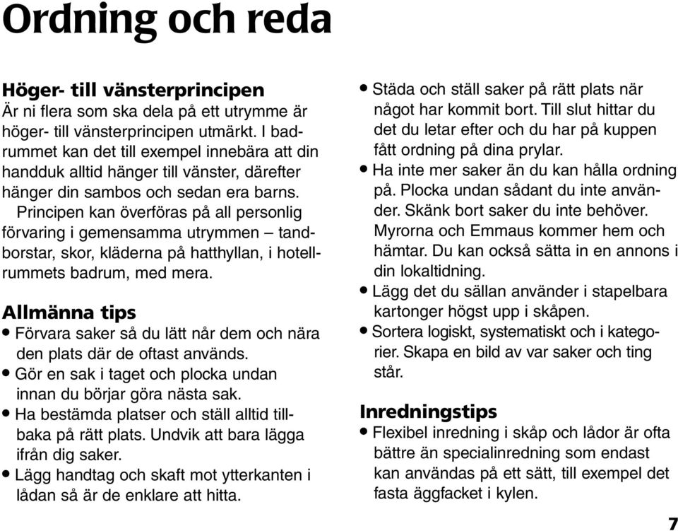 Principen kan överföras på all personlig förvaring i gemensamma utrymmen tandborstar, skor, kläderna på hatthyllan, i hotellrummets badrum, med mera.