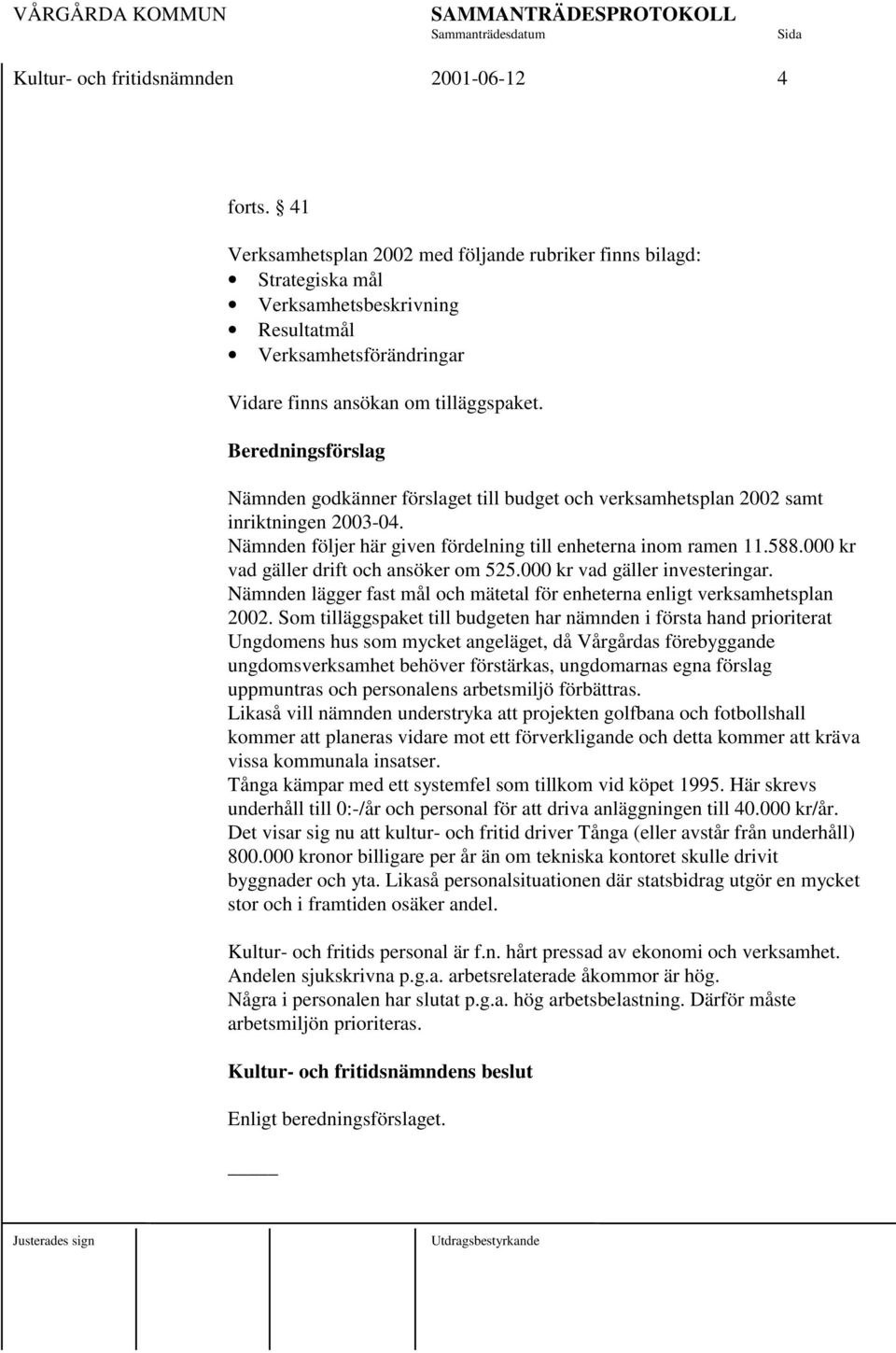 Beredningsförslag Nämnden godkänner förslaget till budget och verksamhetsplan 2002 samt inriktningen 2003-04. Nämnden följer här given fördelning till enheterna inom ramen 11.588.