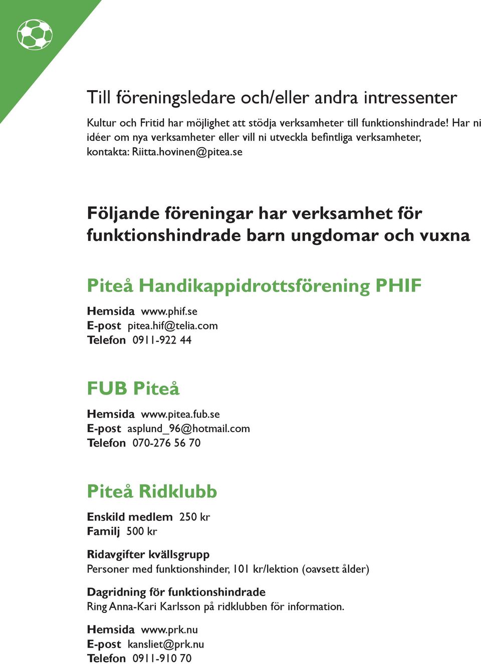 se Följande föreningar har verksamhet för funktionshindrade barn ungdomar och vuxna Piteå Handikappidrottsförening PHIF Hemsida www.phif.se E-post pitea.hif@telia.