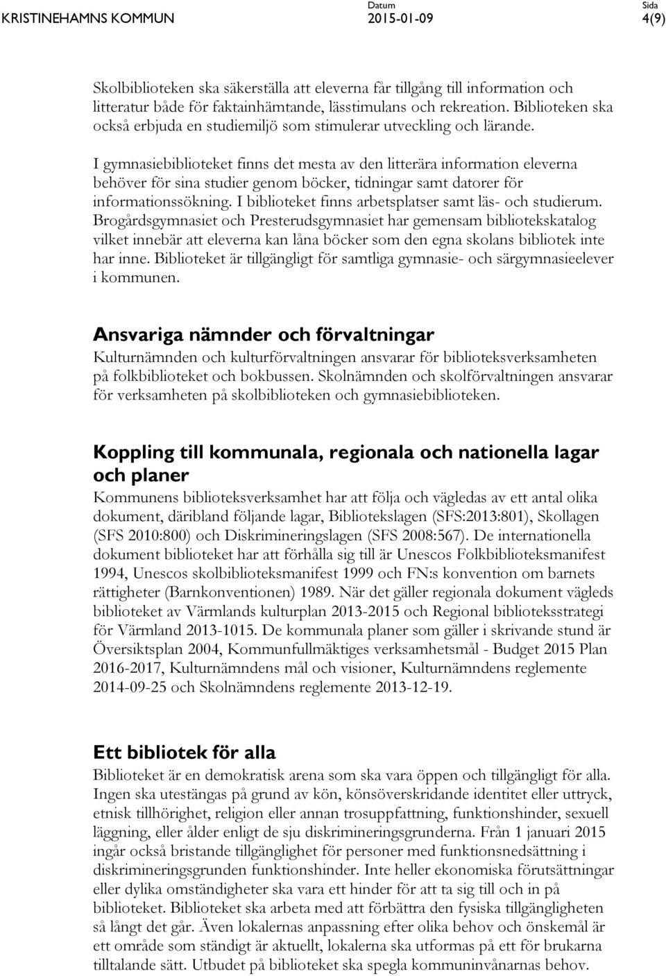 I gymnasiebiblioteket finns det mesta av den litterära information eleverna behöver för sina studier genom böcker, tidningar samt datorer för informationssökning.