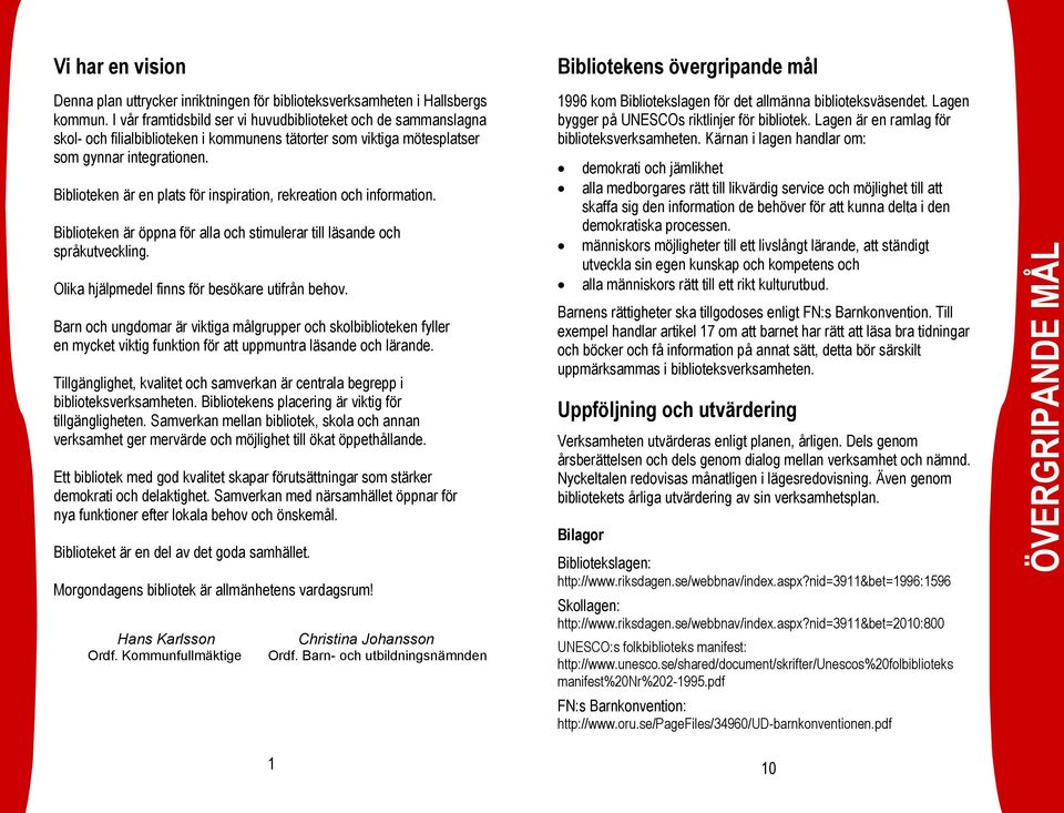 Biblioteken är en plats för inspiration, rekreation och information. Biblioteken är öppna för alla och stimulerar till läsande och språkutveckling. Olika hjälpmedel finns för besökare utifrån behov.