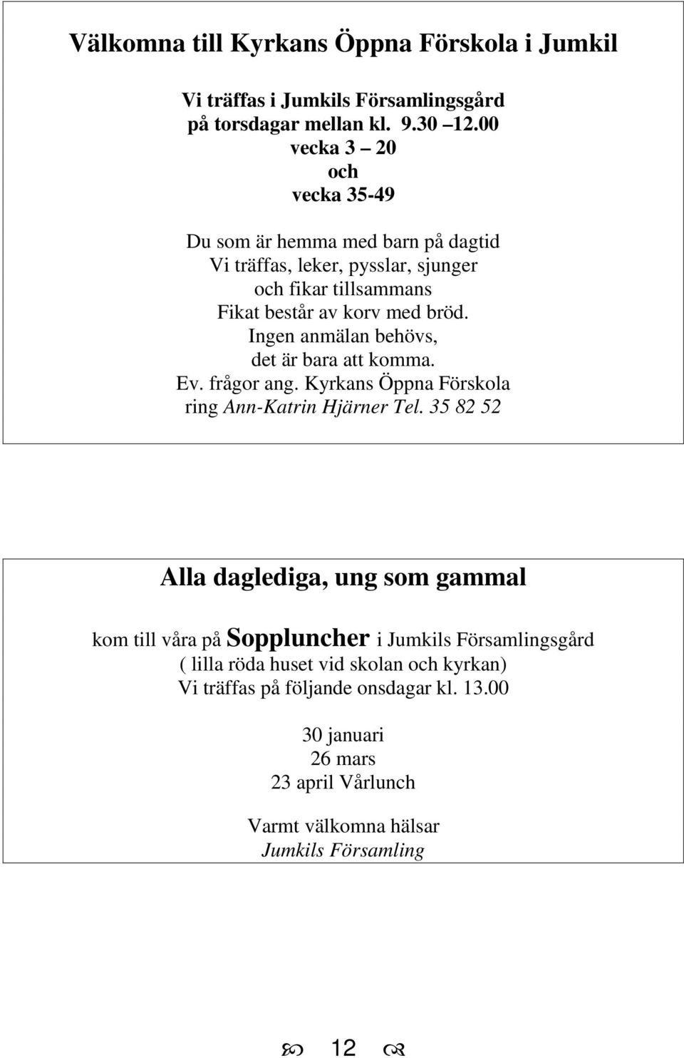 Ingen anmälan behövs, det är bara att komma. Ev. frågor ang. Kyrkans Öppna Förskola ring Ann-Katrin Hjärner Tel.