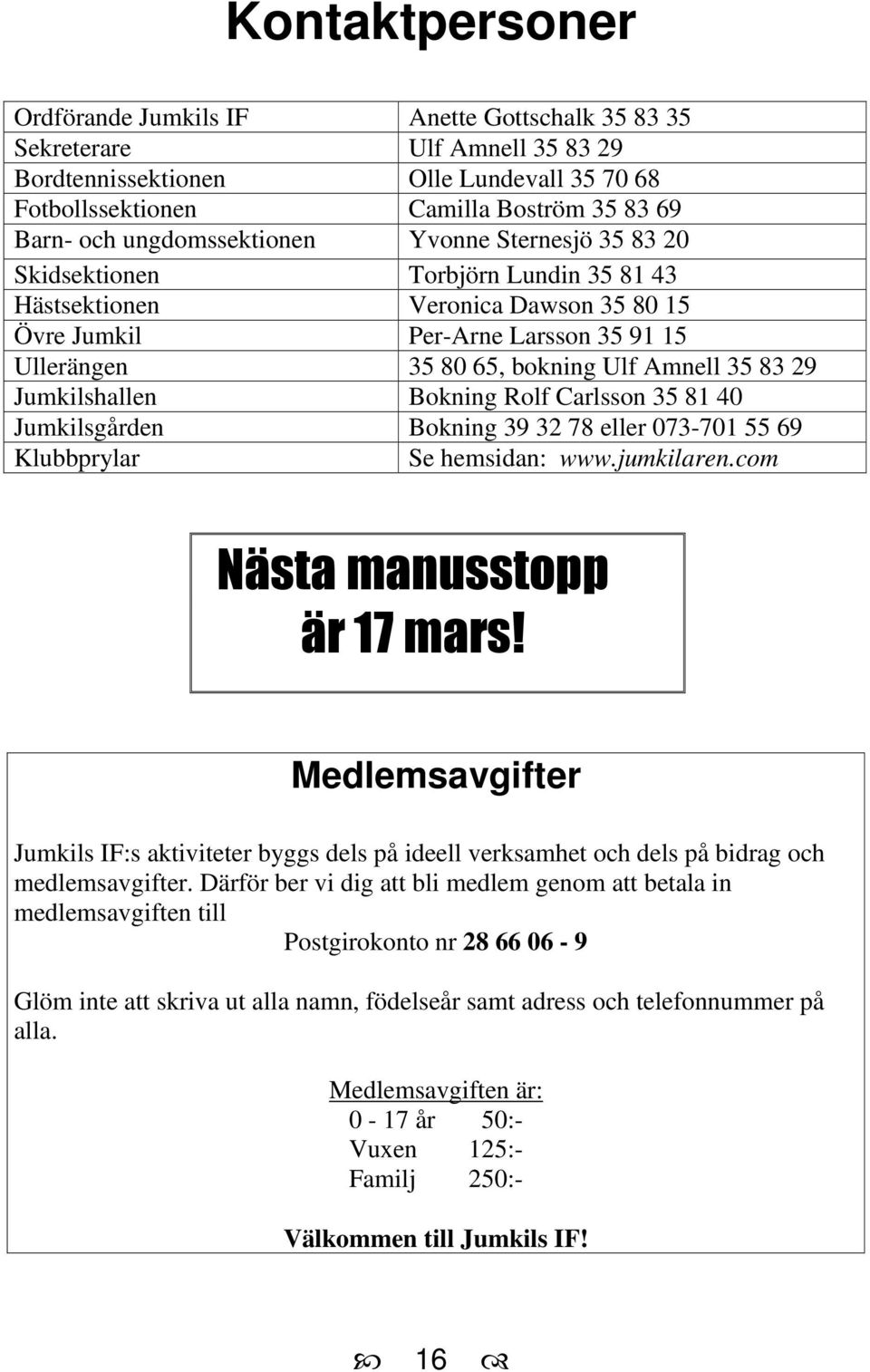 35 83 29 Jumkilshallen Bokning Rolf Carlsson 35 81 40 Jumkilsgården Bokning 39 32 78 eller 073-701 55 69 Klubbprylar Se hemsidan: www.jumkilaren.com Nästa manusstopp är 17 mars!