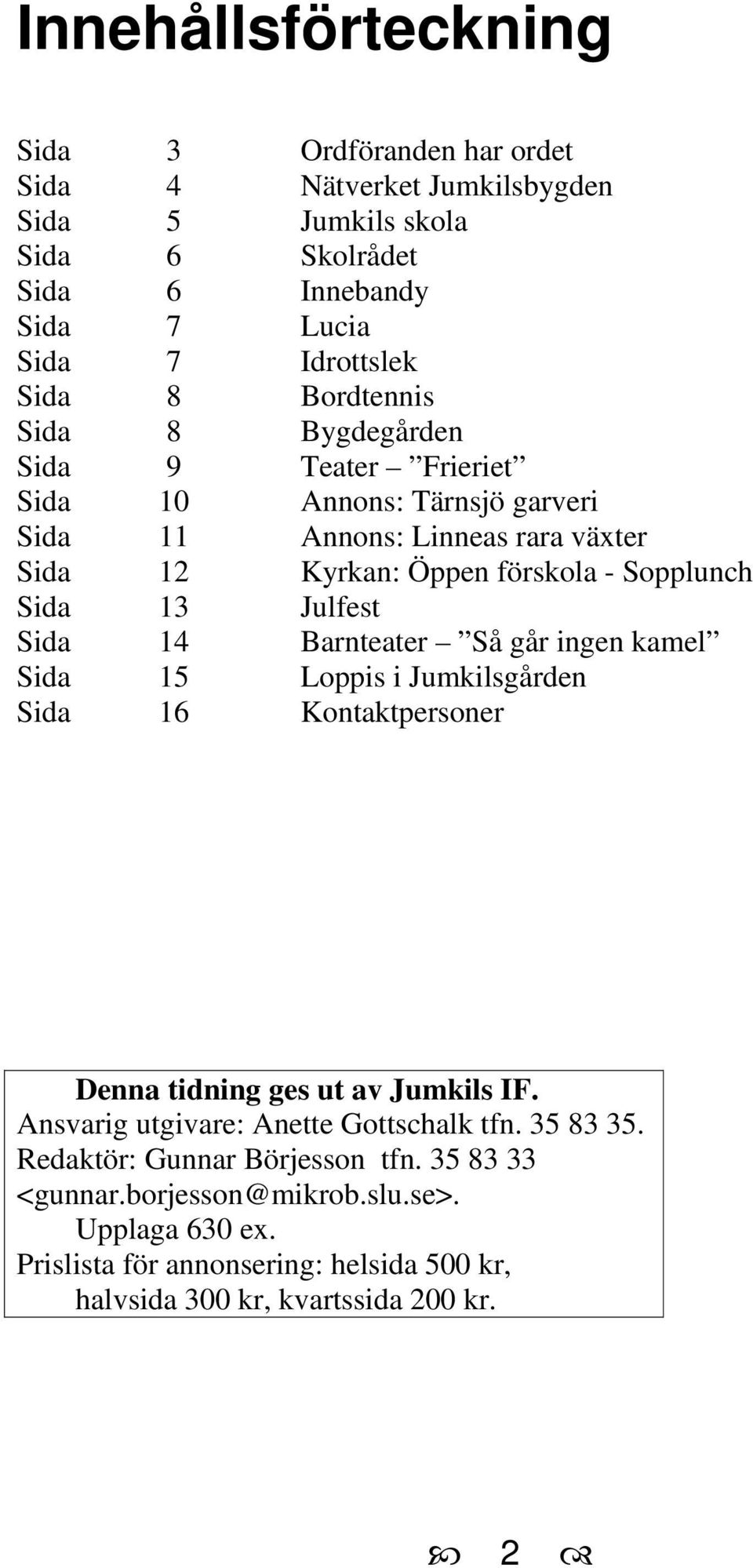 Julfest Sida 14 Barnteater Så går ingen kamel Sida 15 Loppis i Jumkilsgården Sida 16 Kontaktpersoner Denna tidning ges ut av Jumkils IF.