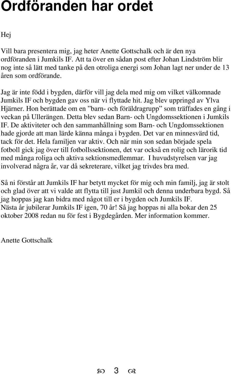 Jag är inte född i bygden, därför vill jag dela med mig om vilket välkomnade Jumkils IF och bygden gav oss när vi flyttade hit. Jag blev uppringd av Ylva Hjärner.
