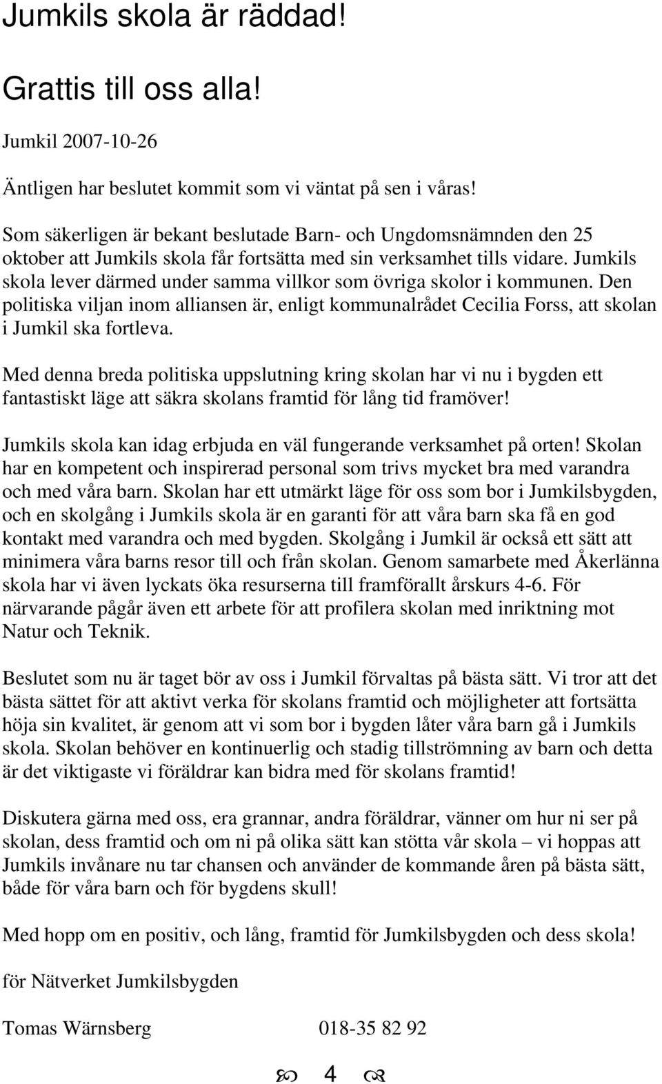 Jumkils skola lever därmed under samma villkor som övriga skolor i kommunen. Den politiska viljan inom alliansen är, enligt kommunalrådet Cecilia Forss, att skolan i Jumkil ska fortleva.