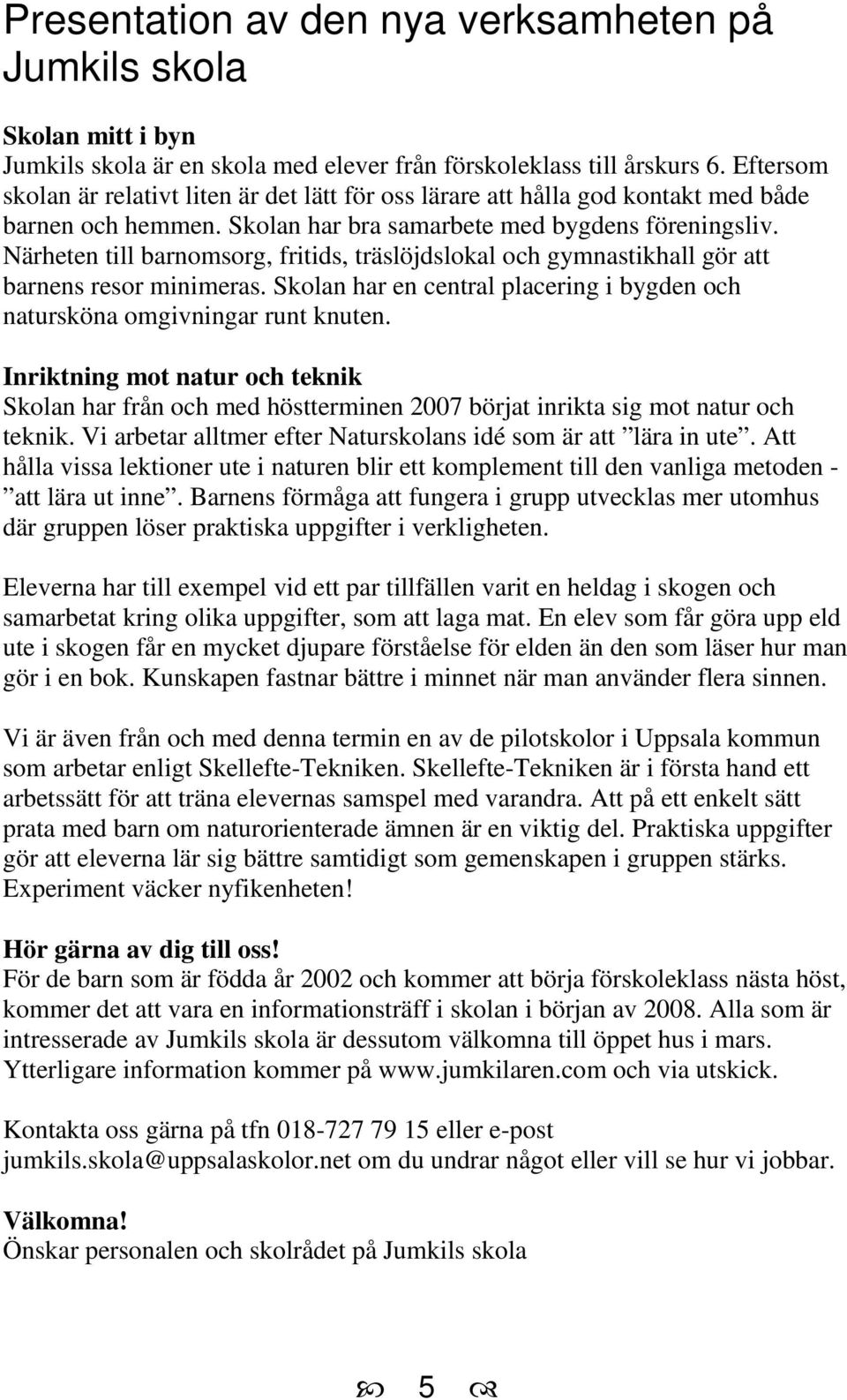 Närheten till barnomsorg, fritids, träslöjdslokal och gymnastikhall gör att barnens resor minimeras. Skolan har en central placering i bygden och natursköna omgivningar runt knuten.