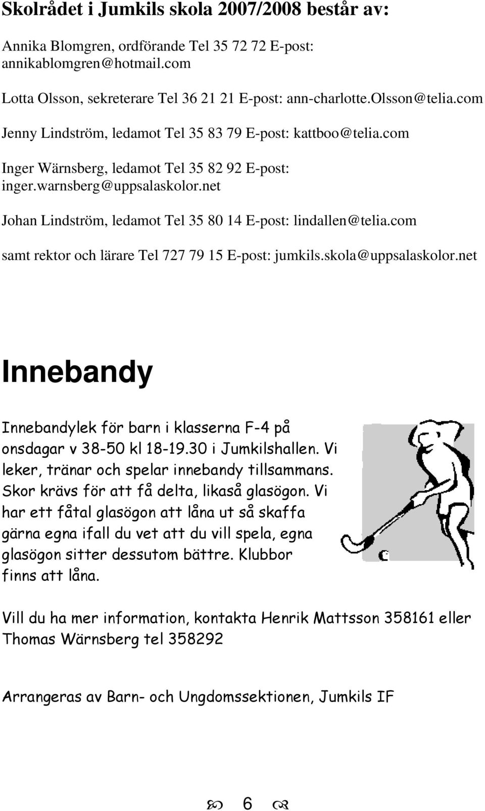 net Johan Lindström, ledamot Tel 35 80 14 E-post: lindallen@telia.com samt rektor och lärare Tel 727 79 15 E-post: jumkils.skola@uppsalaskolor.