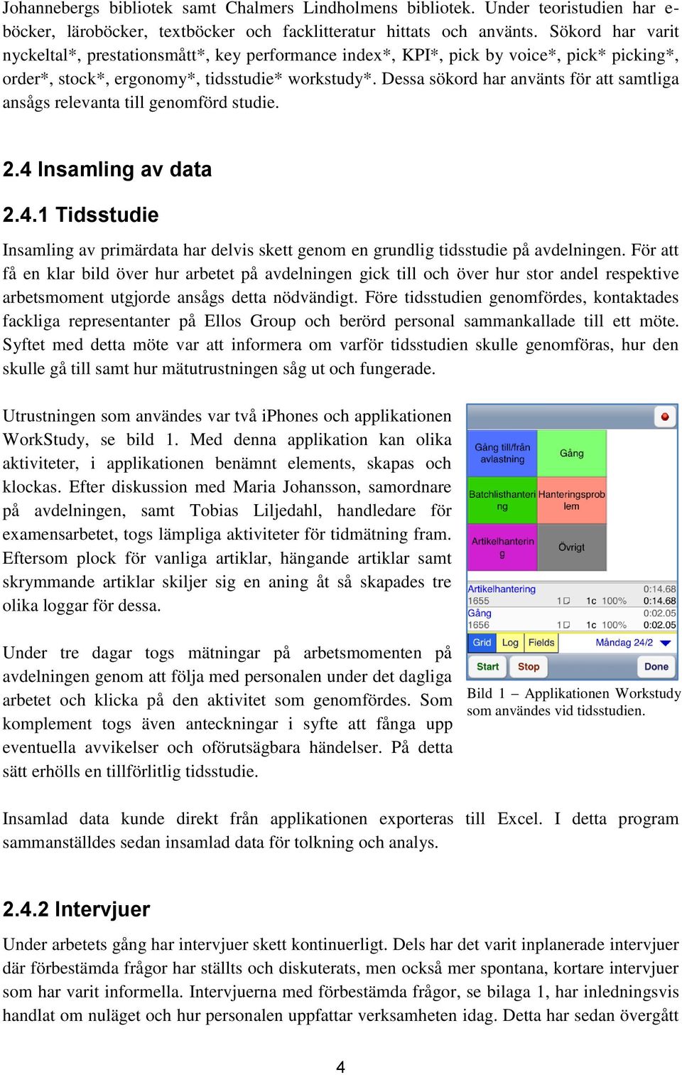 Dessa sökord har använts för att samtliga ansågs relevanta till genomförd studie. 2.4 Insamling av data 2.4.1 Tidsstudie Insamling av primärdata har delvis skett genom en grundlig tidsstudie på avdelningen.