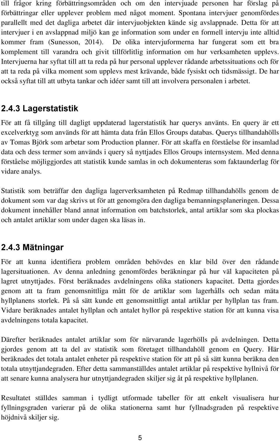 Detta för att intervjuer i en avslappnad miljö kan ge information som under en formell intervju inte alltid kommer fram (Sunesson, 2014).