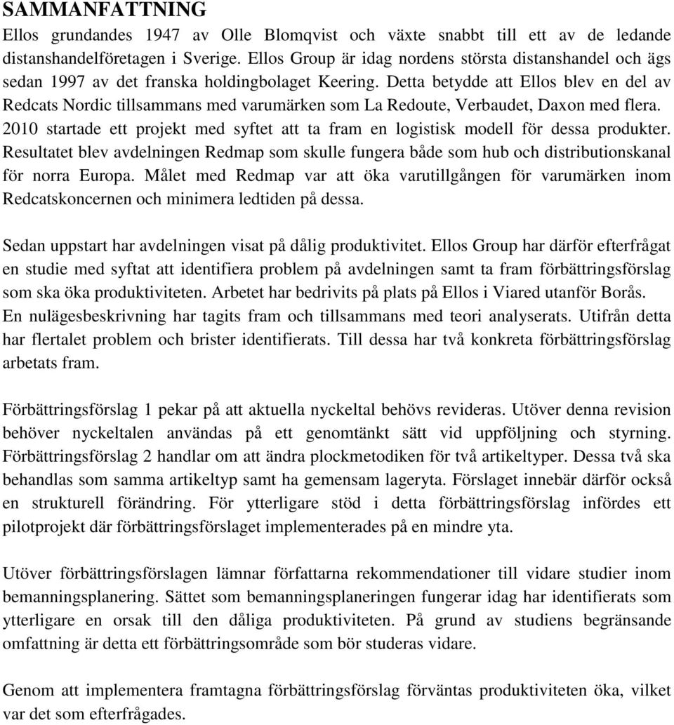 Detta betydde att Ellos blev en del av Redcats Nordic tillsammans med varumärken som La Redoute, Verbaudet, Daxon med flera.