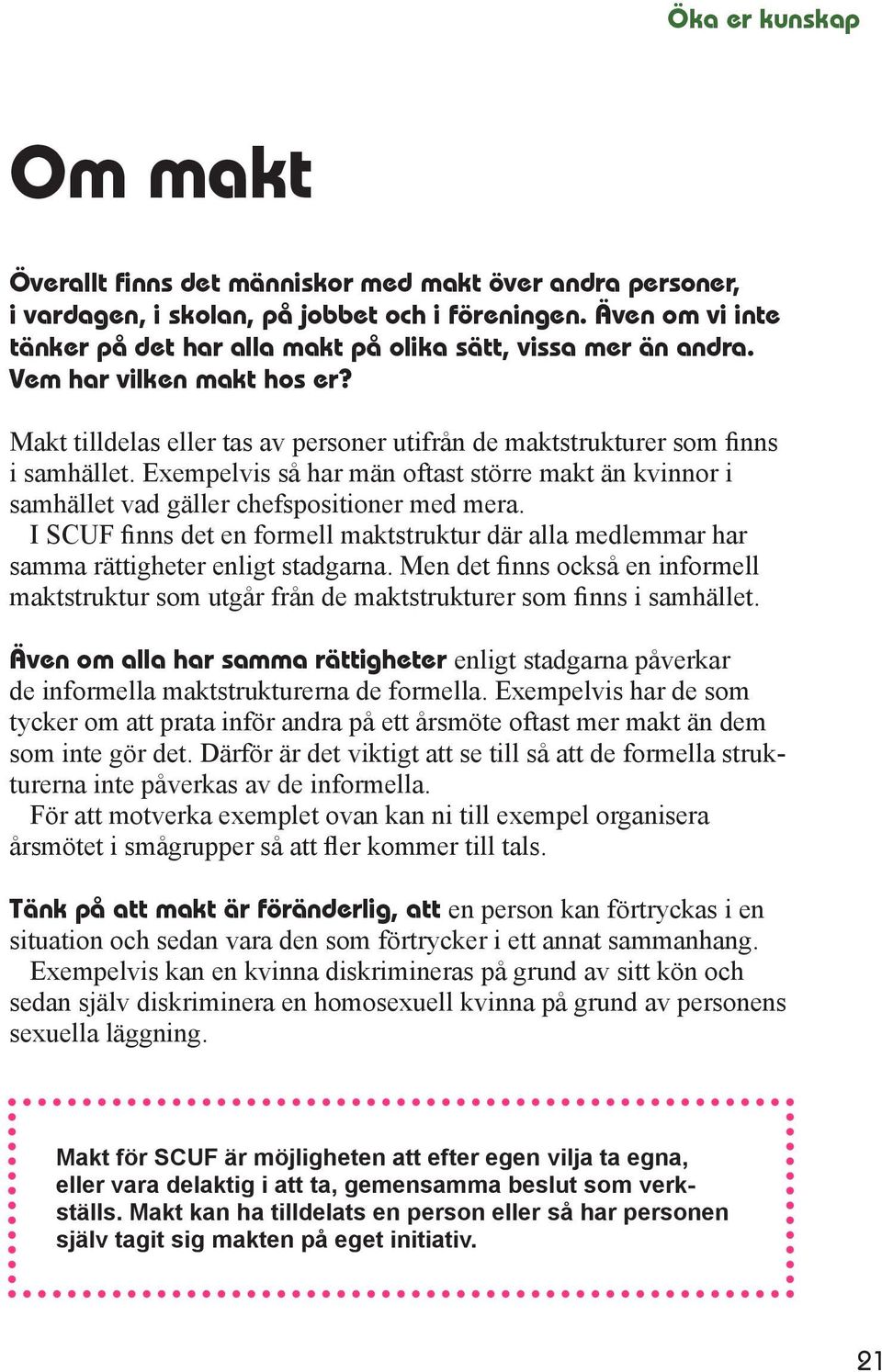 Exempelvis så har män oftast större makt än kvinnor i samhället vad gäller chefspositioner med mera. I SCUF finns det en formell maktstruktur där alla medlemmar har samma rättigheter enligt stadgarna.