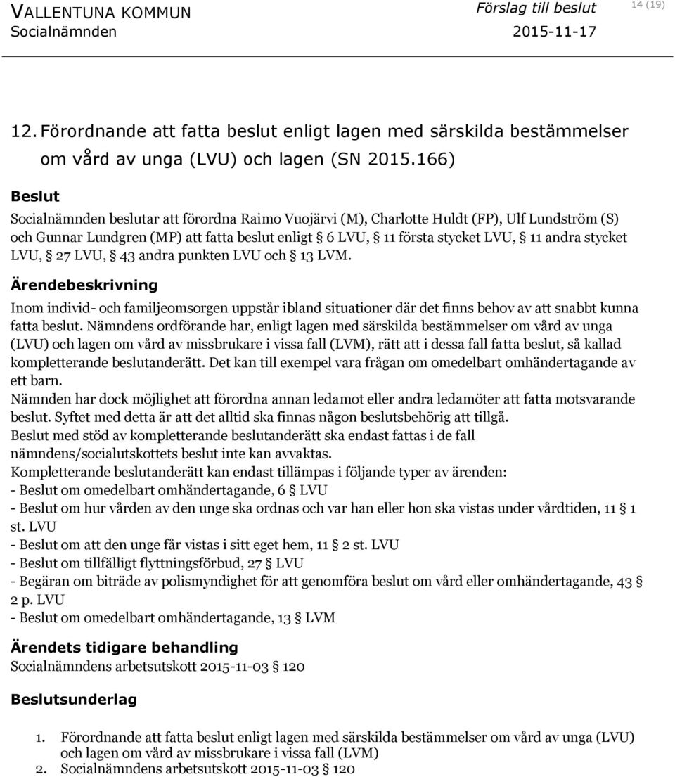 LVU, 27 LVU, 43 andra punkten LVU och 13 LVM. Inom individ- och familjeomsorgen uppstår ibland situationer där det finns behov av att snabbt kunna fatta beslut.