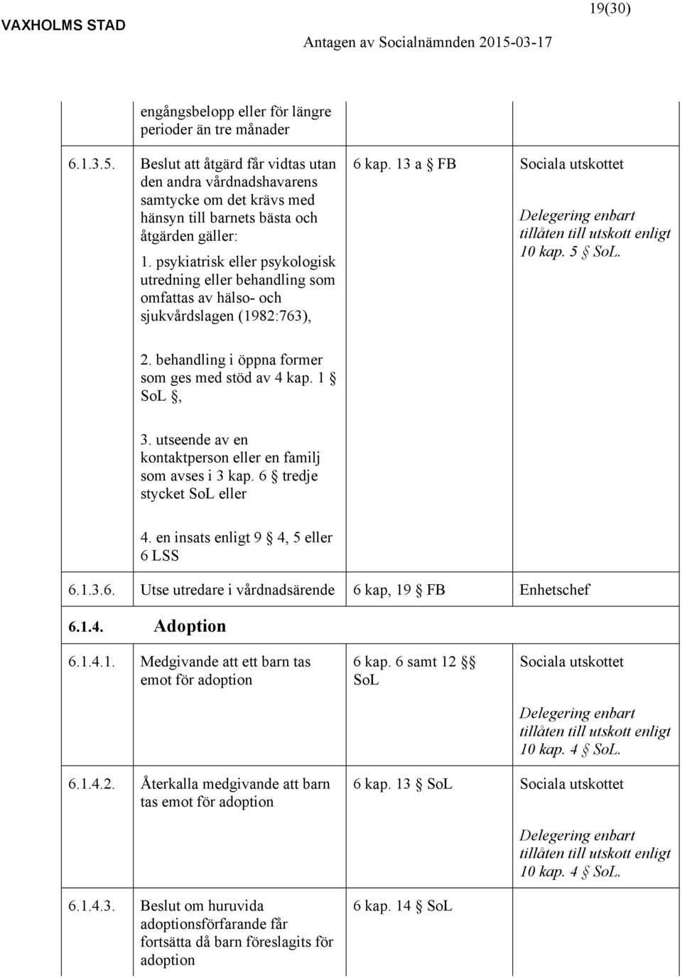 psykiatrisk eller psykologisk utredning eller behandling som omfattas av hälso- och sjukvårdslagen (1982:763), 6 kap. 13 a FB Sociala utskottet Delegering enbart tillåten till utskott enligt 10 kap.