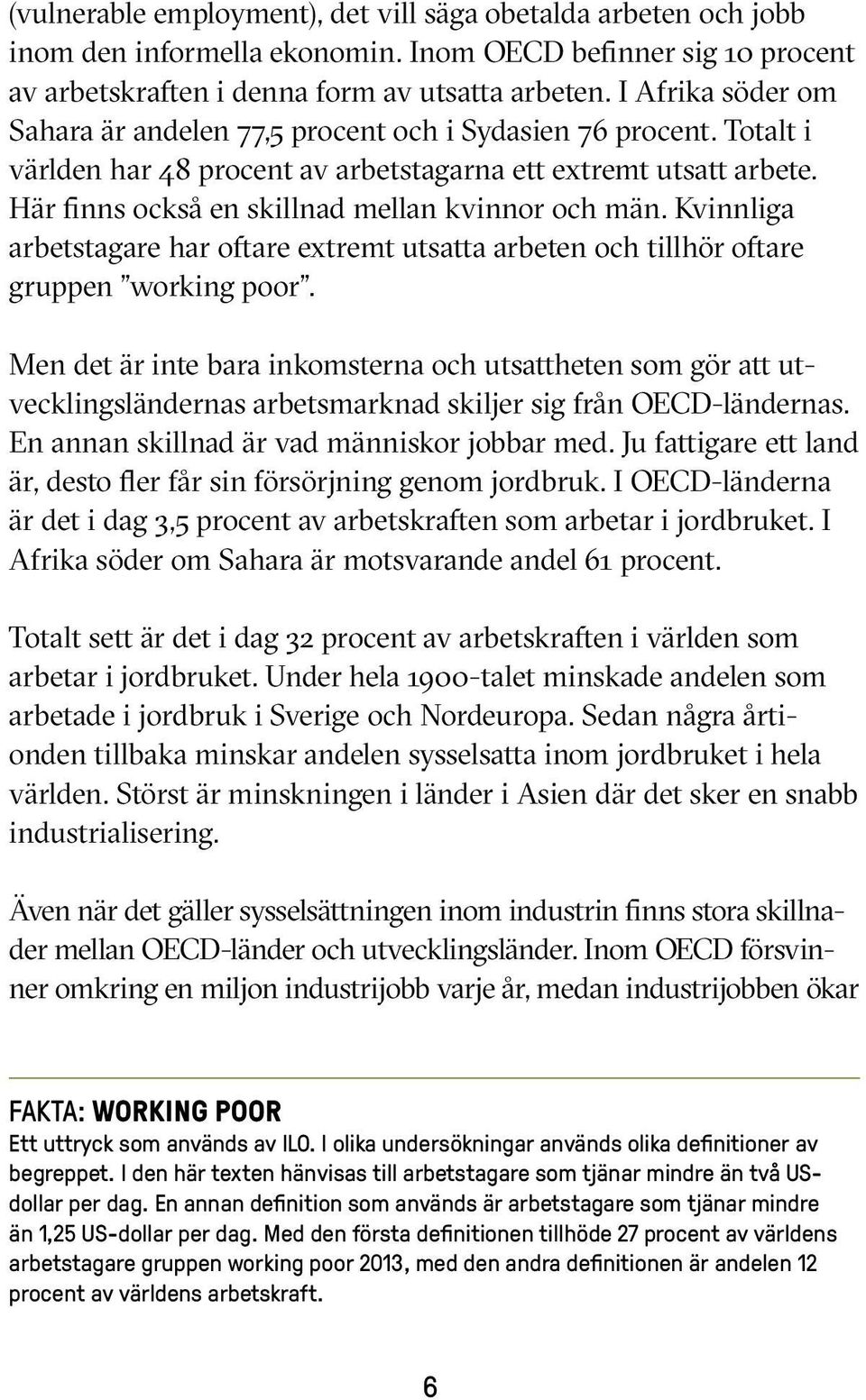 Här finns också en skillnad mellan kvinnor och män. Kvinnliga arbetstagare har oftare extremt utsatta arbeten och tillhör oftare gruppen working poor.