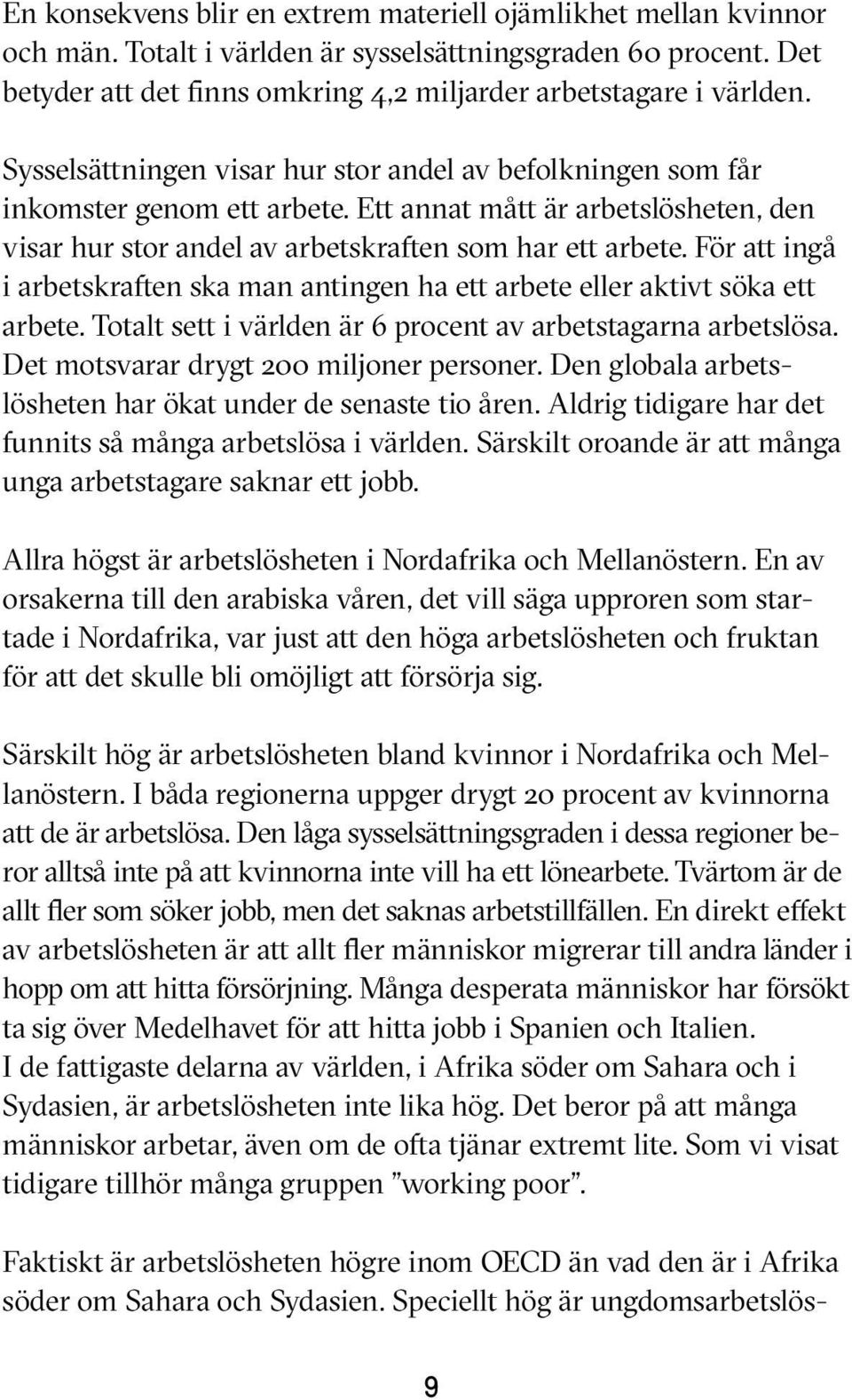 För att ingå i arbetskraften ska man antingen ha ett arbete eller aktivt söka ett arbete. Totalt sett i världen är 6 procent av arbetstagarna arbetslösa. Det motsvarar drygt 200 miljoner personer.