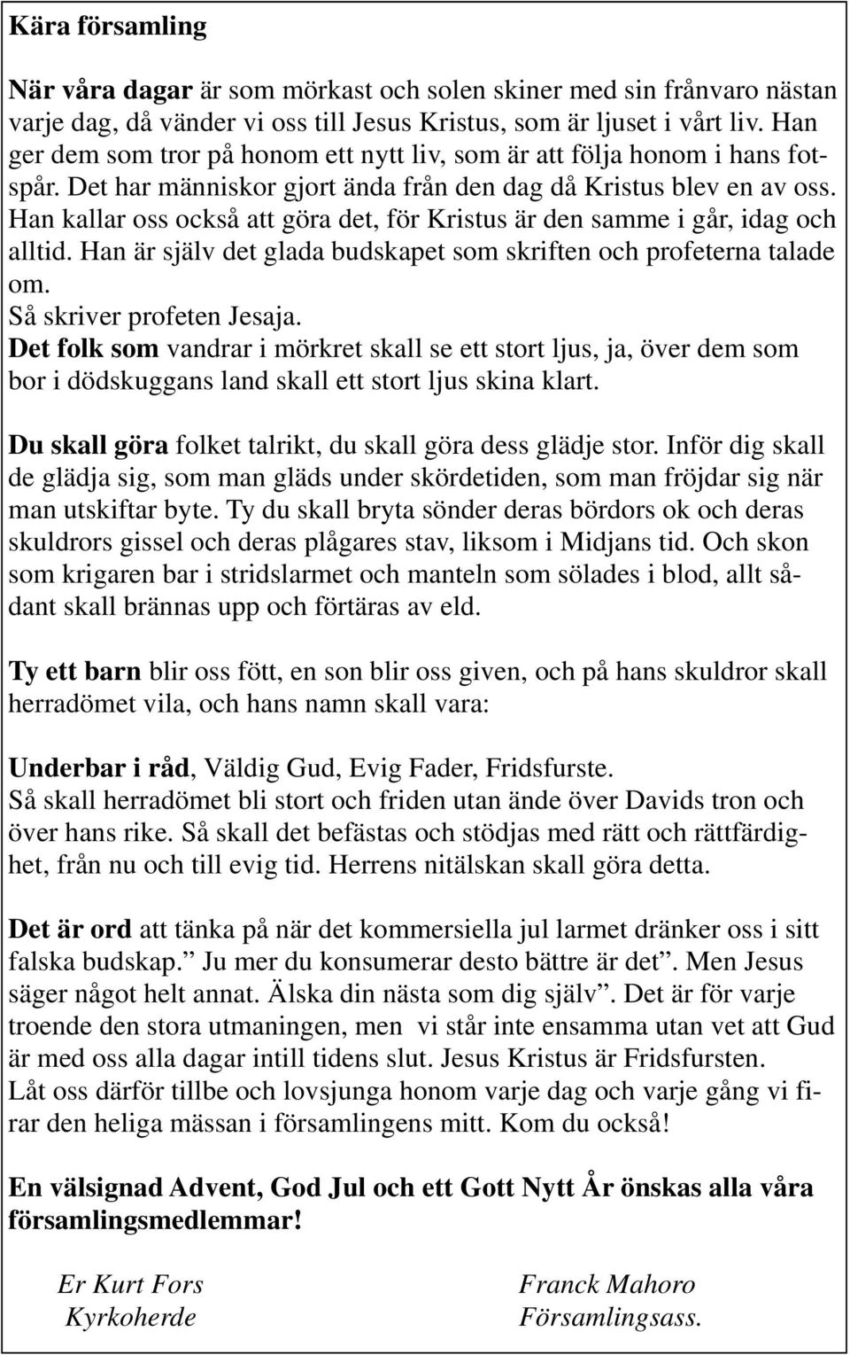 Han kallar oss också att göra det, för Kristus är den samme i går, idag och alltid. Han är själv det glada budskapet som skriften och profeterna talade om. Så skriver profeten Jesaja.