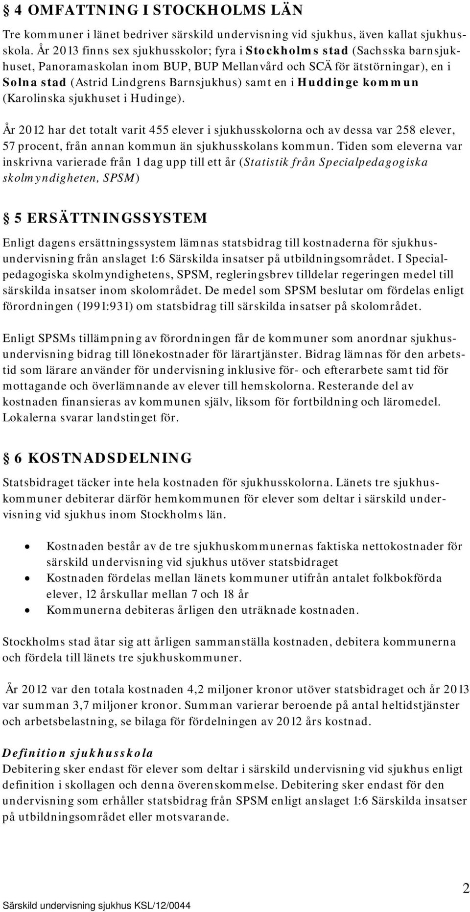 en i Huddinge kommun (Karolinska sjukhuset i Hudinge). År 2012 har det totalt varit 455 elever i sjukhusskolorna och av dessa var 258 elever, 57 procent, från annan kommun än sjukhusskolans kommun.