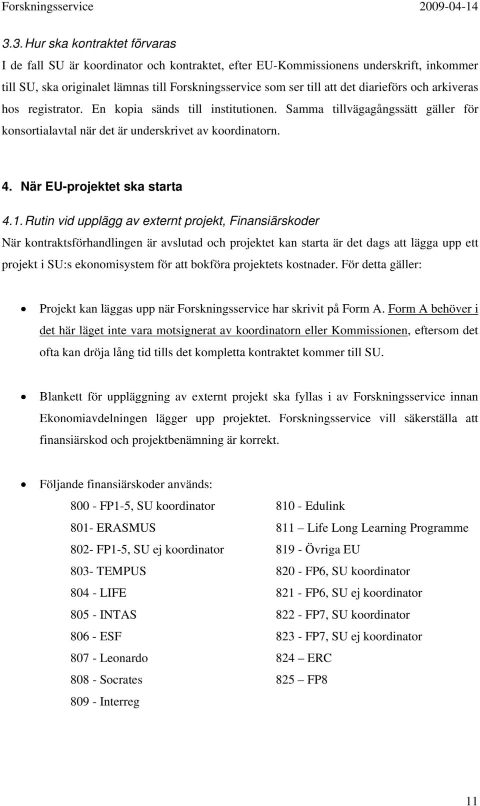 diarieförs och arkiveras hos registrator. En kopia sänds till institutionen. Samma tillvägagångssätt gäller för konsortialavtal när det är underskrivet av koordinatorn. 4.