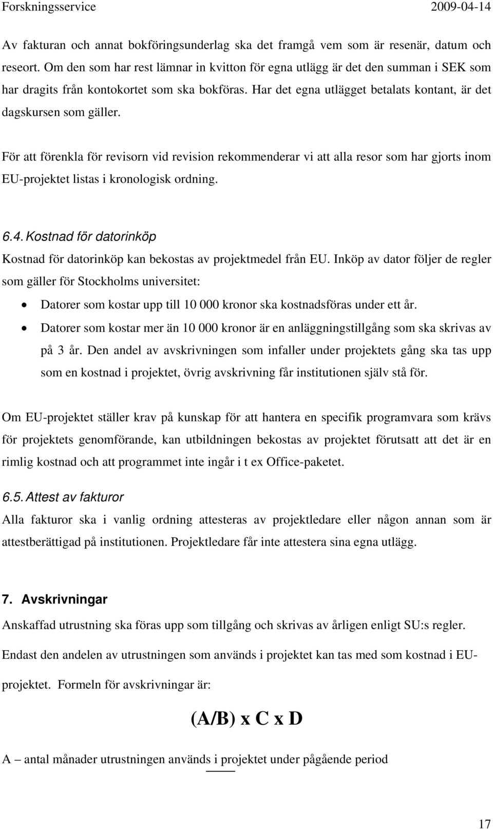 För att förenkla för revisorn vid revision rekommenderar vi att alla resor som har gjorts inom EU-projektet listas i kronologisk ordning. 6.4.