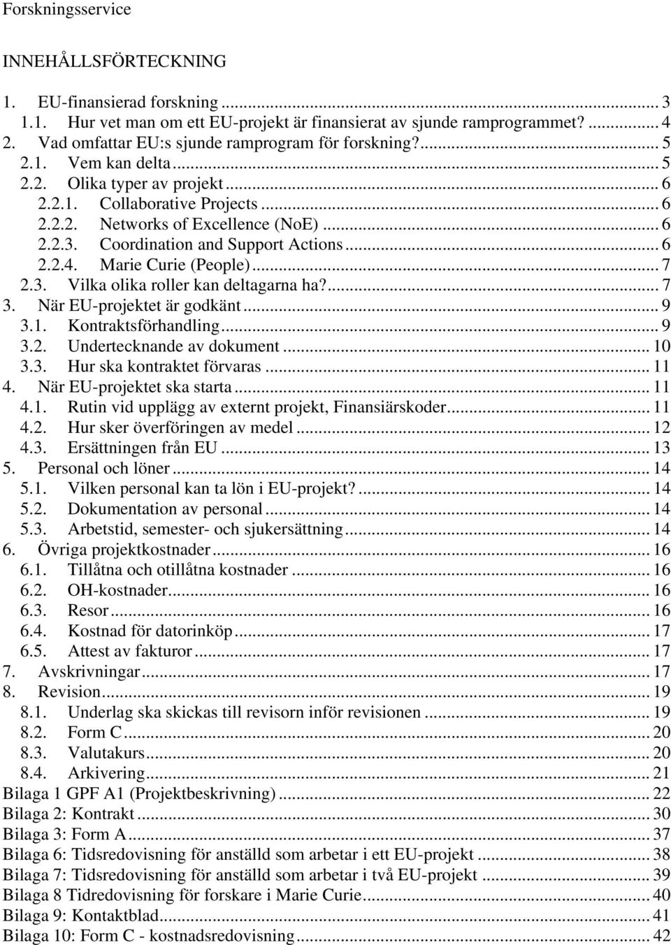 ... 7 3. När EU-projektet är godkänt... 9 3.1. Kontraktsförhandling... 9 3.2. Undertecknande av dokument... 10 3.3. Hur ska kontraktet förvaras... 11 4. När EU-projektet ska starta... 11 4.1. Rutin vid upplägg av externt projekt, Finansiärskoder.