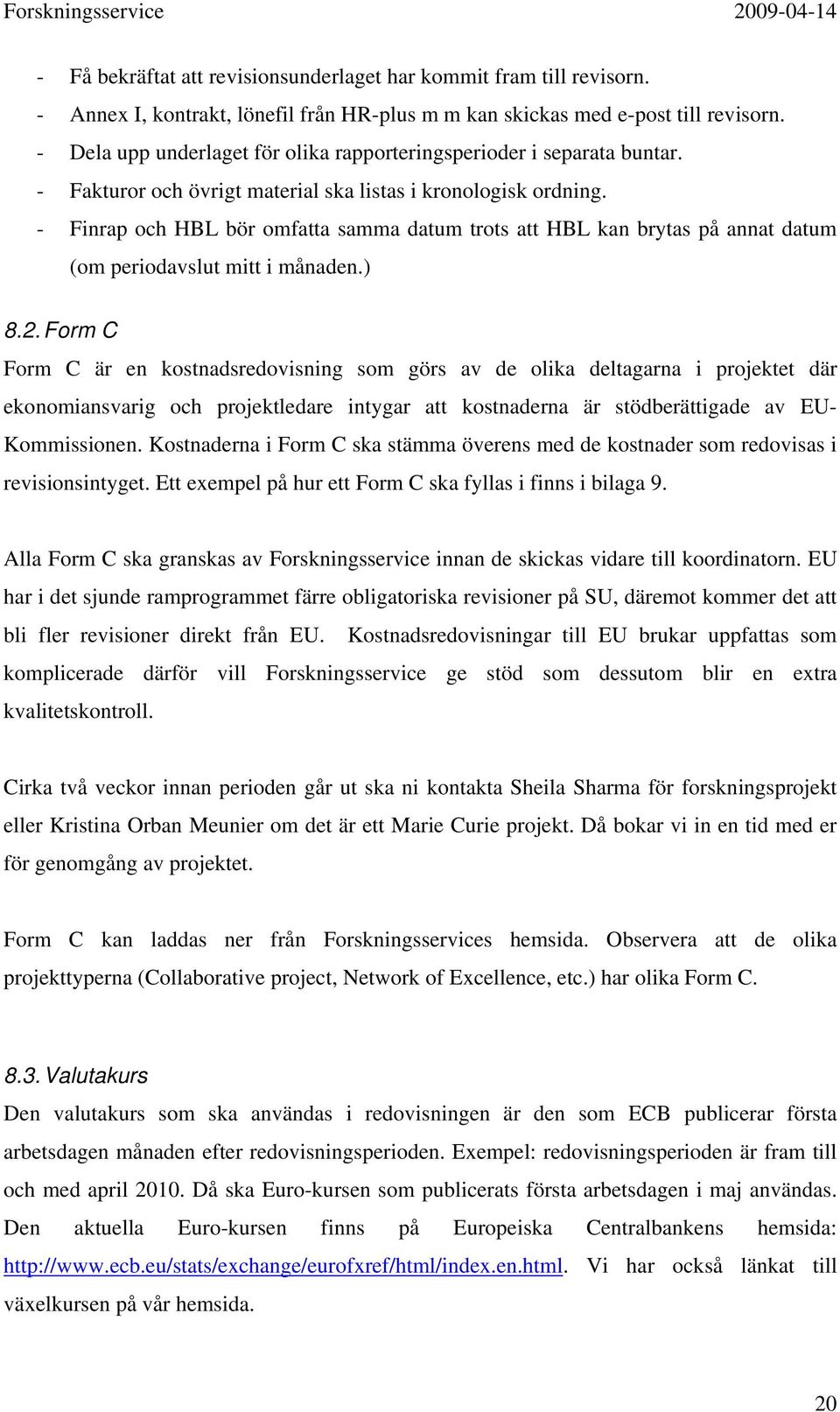 - Finrap och HBL bör omfatta samma datum trots att HBL kan brytas på annat datum (om periodavslut mitt i månaden.) 8.2.