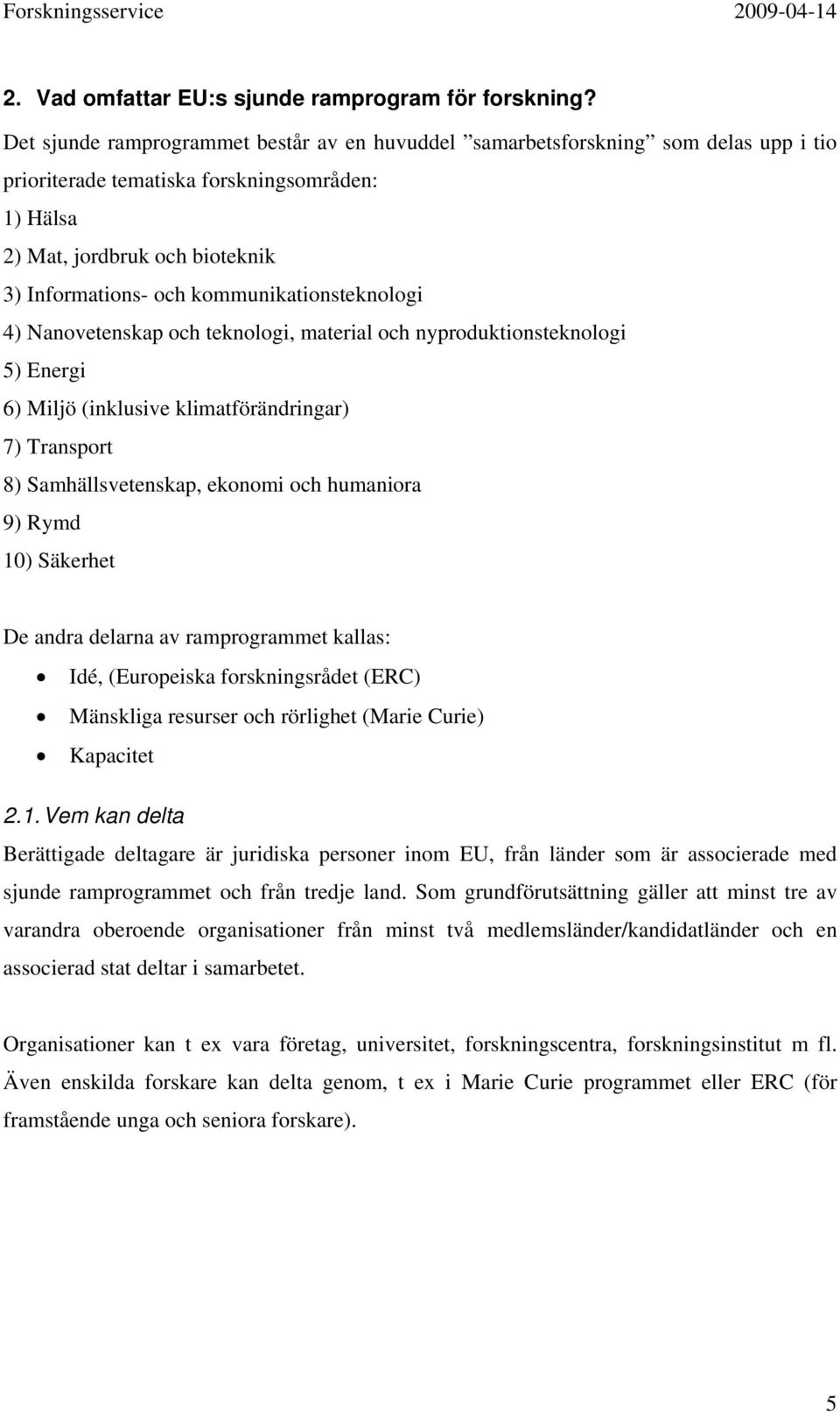 kommunikationsteknologi 4) Nanovetenskap och teknologi, material och nyproduktionsteknologi 5) Energi 6) Miljö (inklusive klimatförändringar) 7) Transport 8) Samhällsvetenskap, ekonomi och humaniora