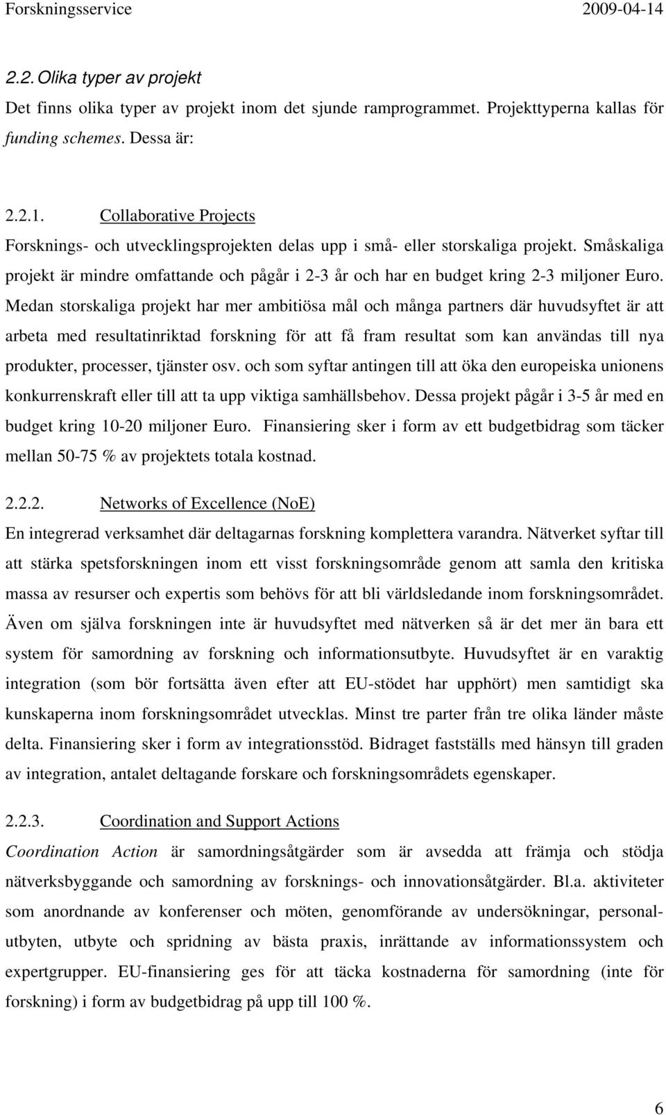 Medan storskaliga projekt har mer ambitiösa mål och många partners där huvudsyftet är att arbeta med resultatinriktad forskning för att få fram resultat som kan användas till nya produkter,