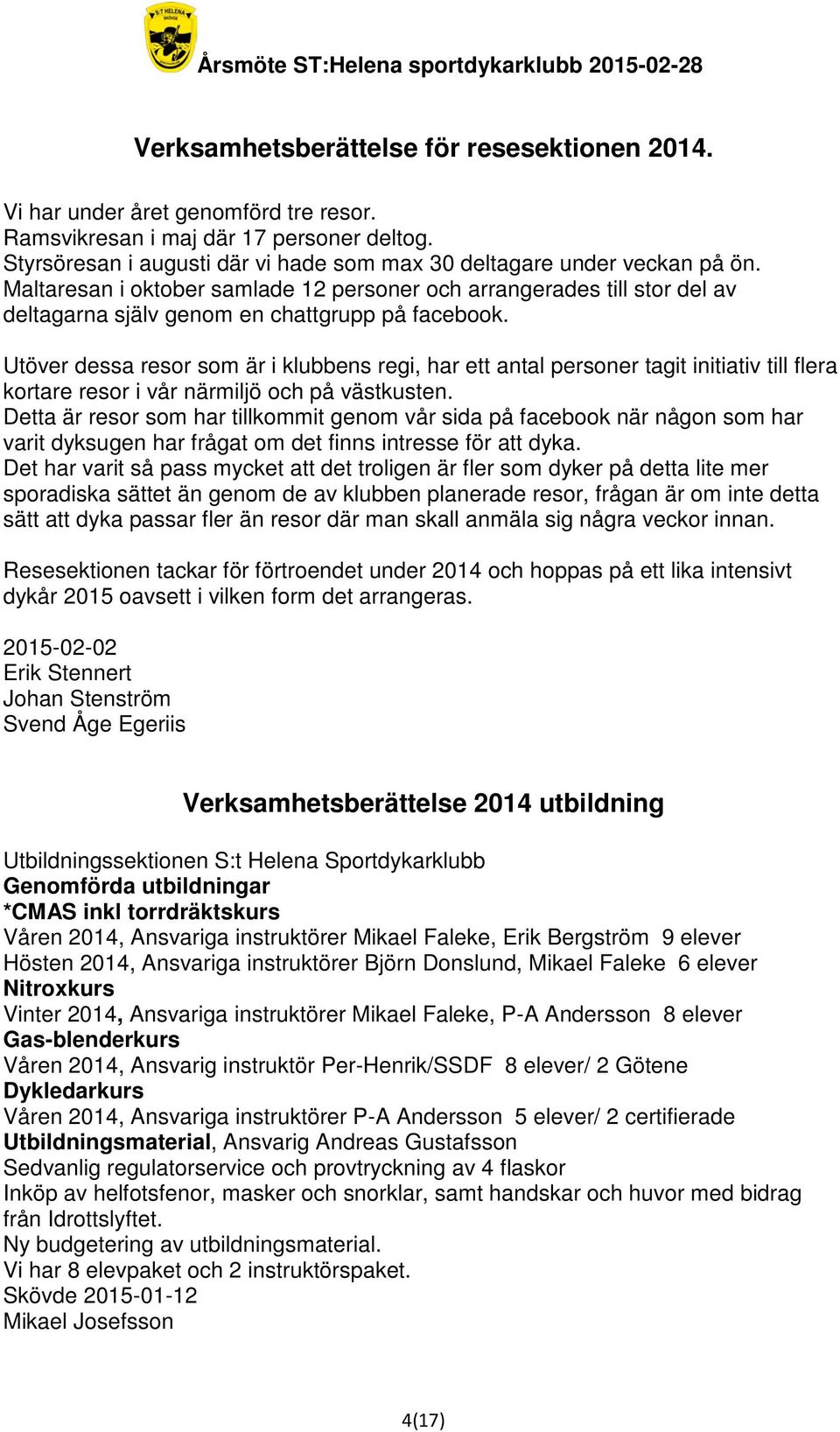 Utöver dessa resor som är i klubbens regi, har ett antal personer tagit initiativ till flera kortare resor i vår närmiljö och på västkusten.