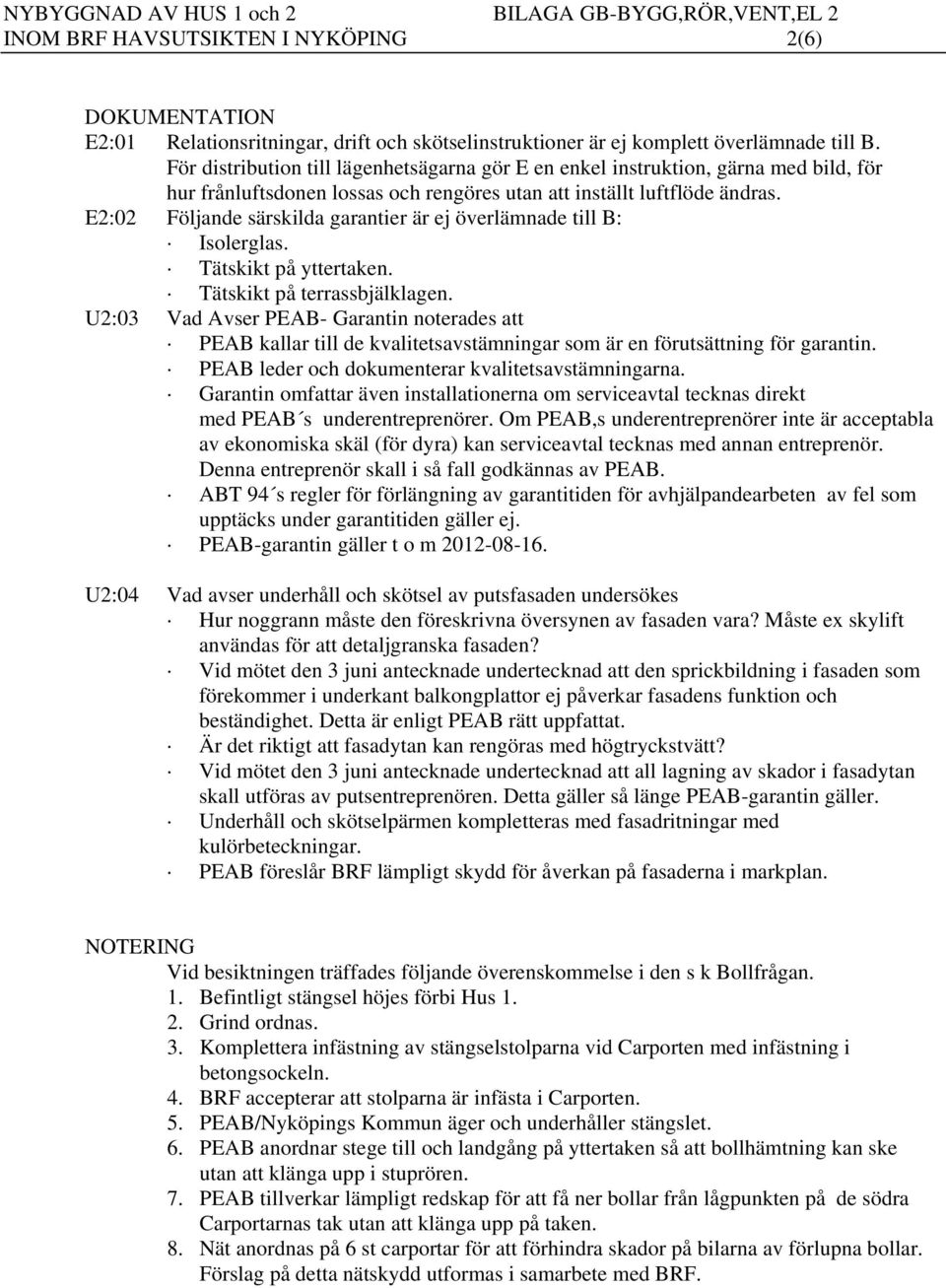 E2:02 Följande särskilda garantier är ej överlämnade till B: Isolerglas. Tätskikt på yttertaken. Tätskikt på terrassbjälklagen.