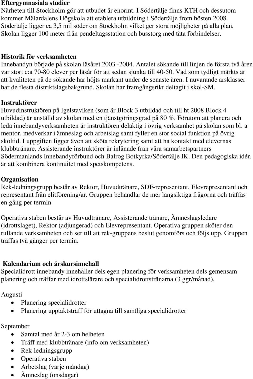 Historik för verksamheten Innebandyn började på skolan läsåret 2003-2004. Antalet sökande till linjen de första två åren var stort c:a 70-80 elever per läsår för att sedan sjunka till 40-50.