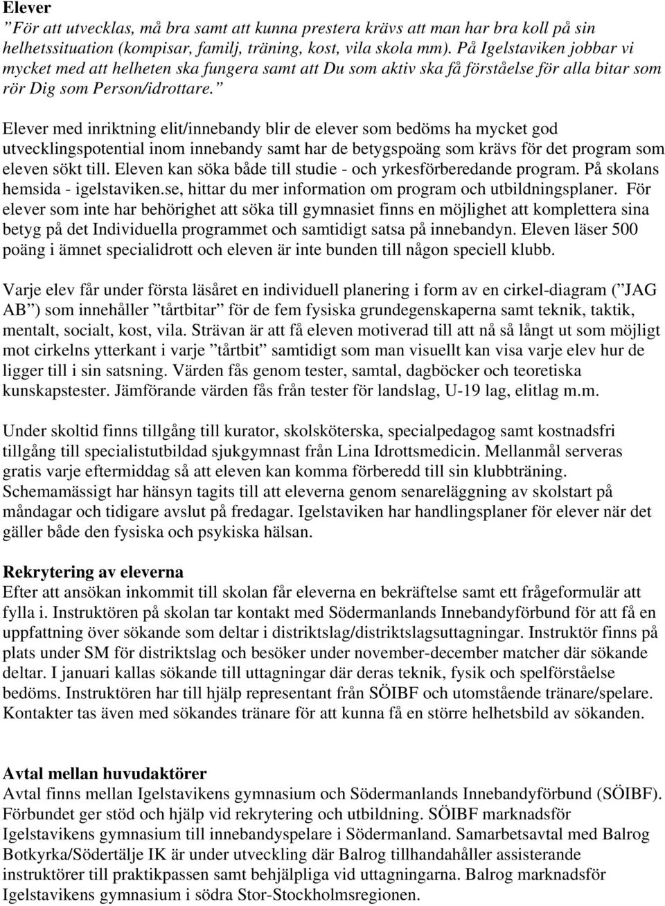 Elever med inriktning elit/innebandy blir de elever som bedöms ha mycket god utvecklingspotential inom innebandy samt har de betygspoäng som krävs för det program som eleven sökt till.