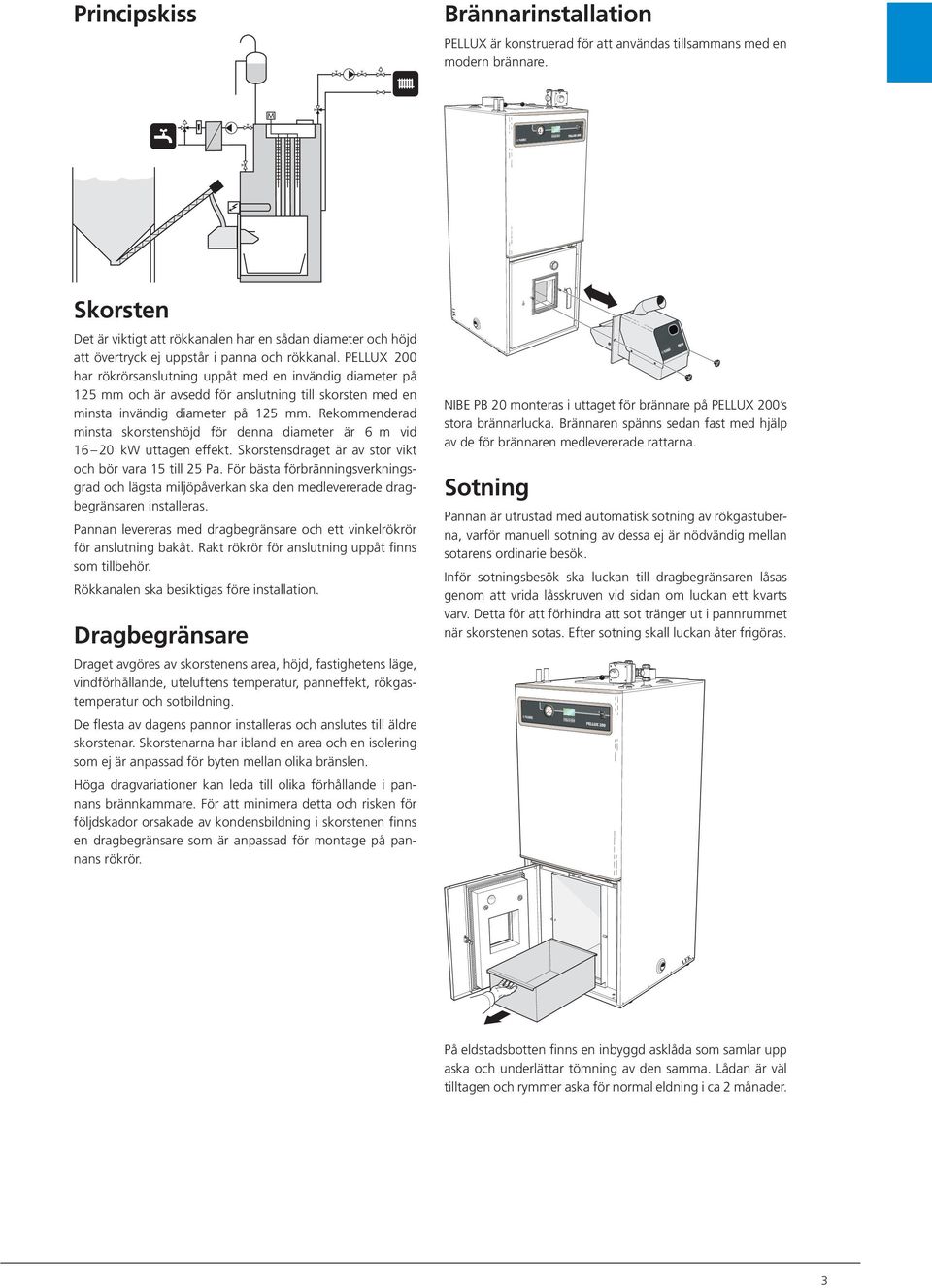 PELLUX 200 har rökrörsanslutning uppåt med en invändig diameter på 125 mm och är avsedd för anslutning till skorsten med en minsta invändig diameter på 125 mm.