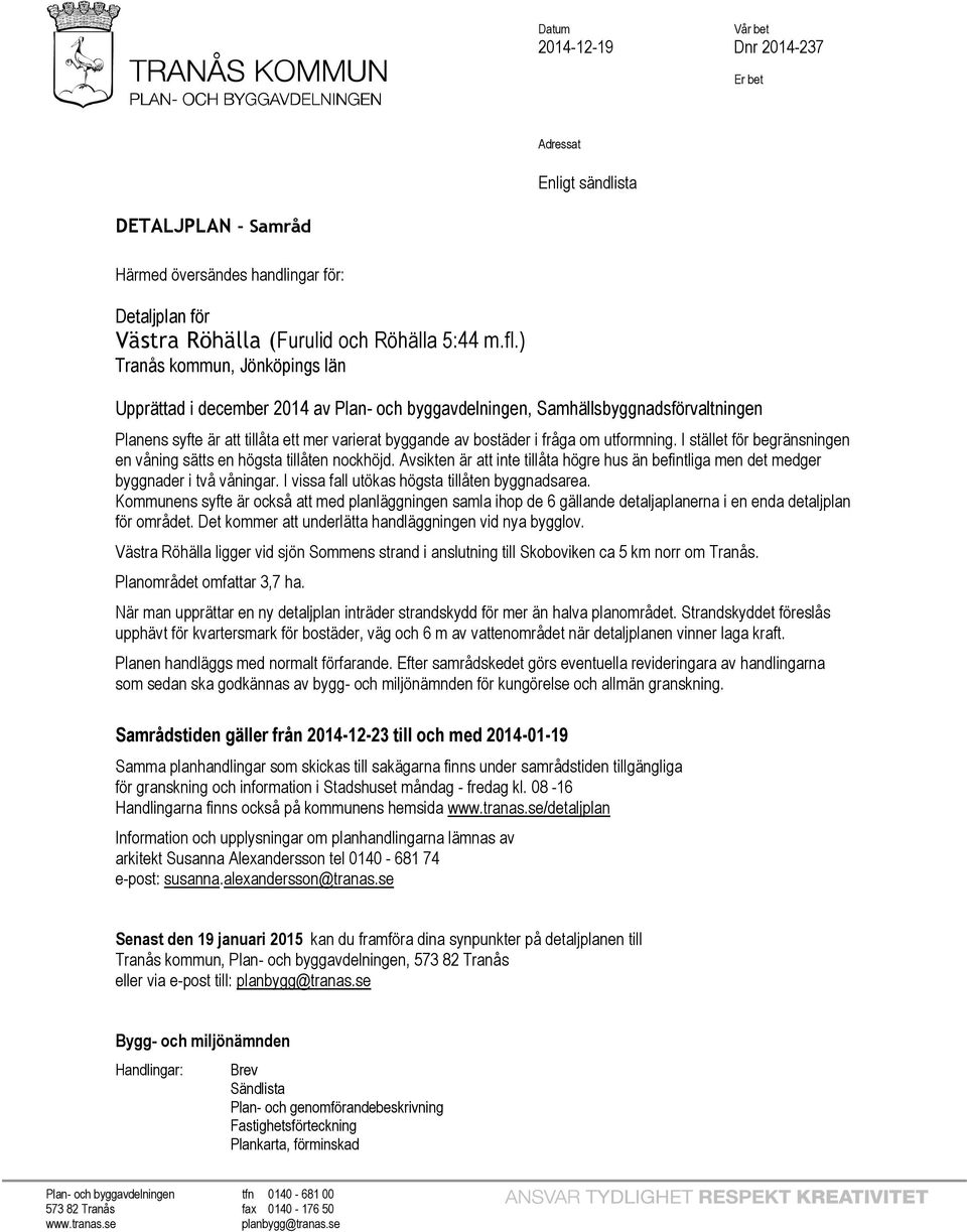 utformning. I stället för begränsningen en våning sätts en högsta tillåten nockhöjd. Avsikten är att inte tillåta högre hus än befintliga men det medger byggnader i två våningar.