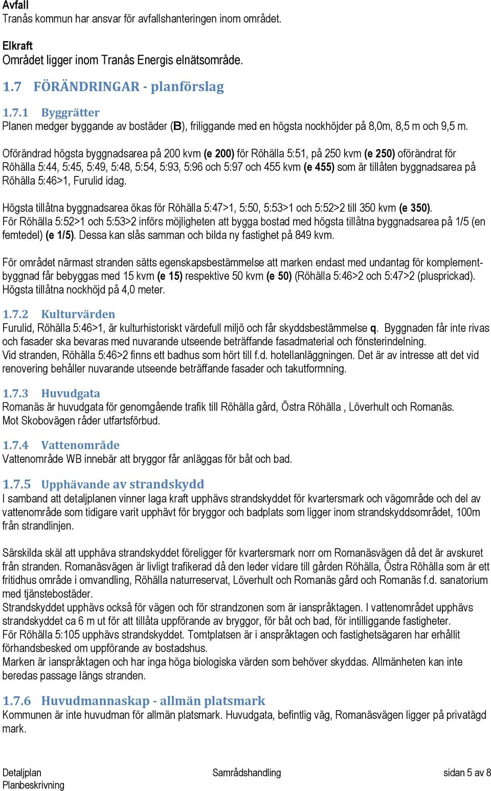 Oförändrad högsta byggnadsarea på 200 kvm (e 200) för Röhälla 5:51, på 250 kvm (e 250) oförändrat för Röhälla 5:44, 5:45, 5:49, 5:48, 5:54, 5:93, 5:96 och 5:97 och 455 kvm (e 455) som är tillåten