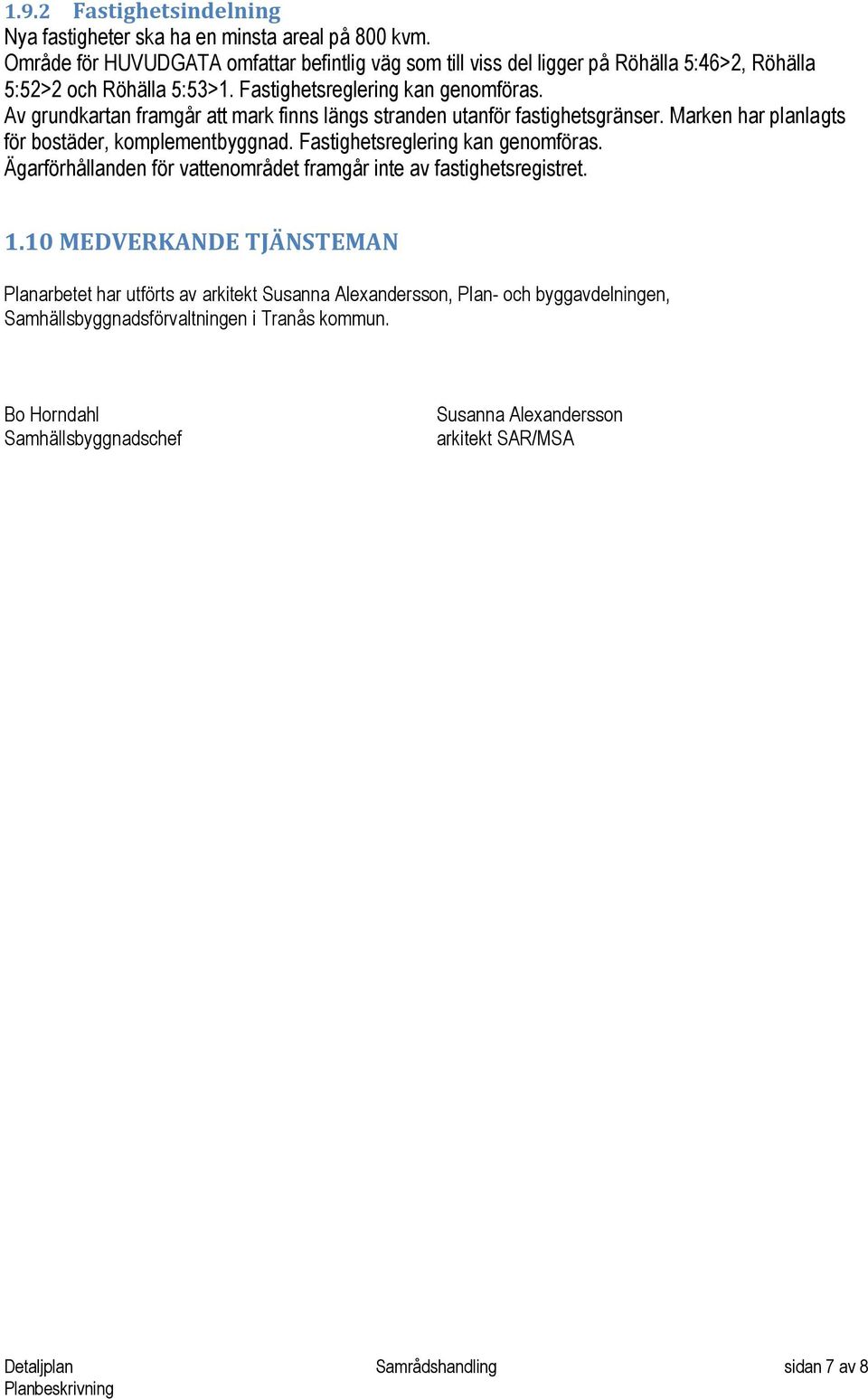 Av grundkartan framgår att mark finns längs stranden utanför fastighetsgränser. Marken har planlagts för bostäder, komplementbyggnad. Fastighetsreglering kan genomföras.