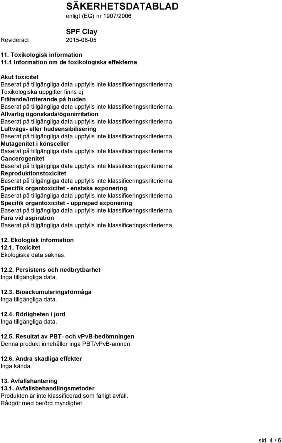 exponering Specifik organtoxicitet - upprepad exponering Fara vid aspiration 12. Ekologisk information 12.1. Toxicitet Ekologiska data saknas. 12.2. Persistens och nedbrytbarhet Inga tillgängliga data.