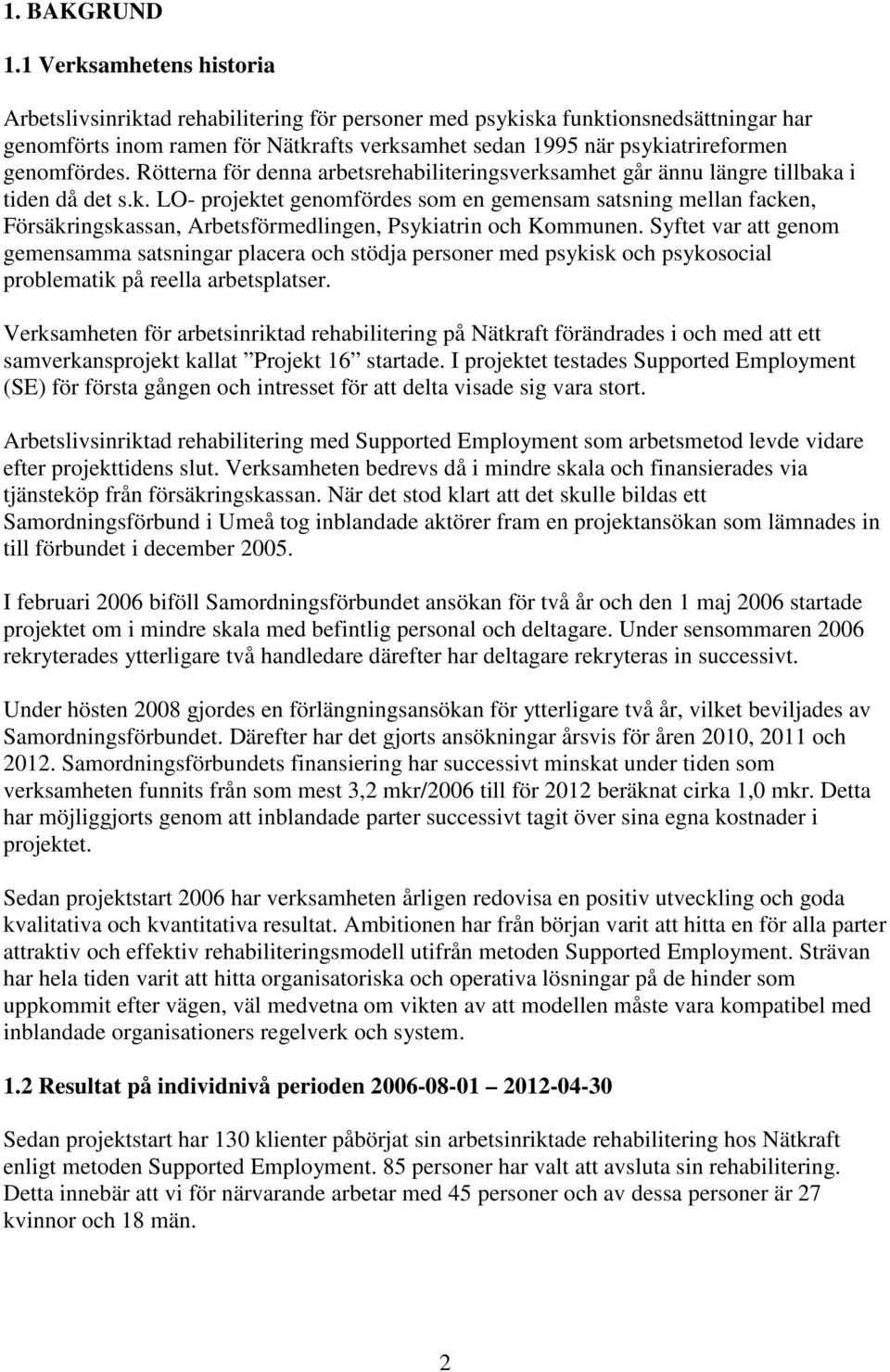 genomfördes. Rötterna för denna arbetsrehabiliteringsverksamhet går ännu längre tillbaka i tiden då det s.k. LO- projektet genomfördes som en gemensam satsning mellan facken, Försäkringskassan, Arbetsförmedlingen, Psykiatrin och Kommunen.