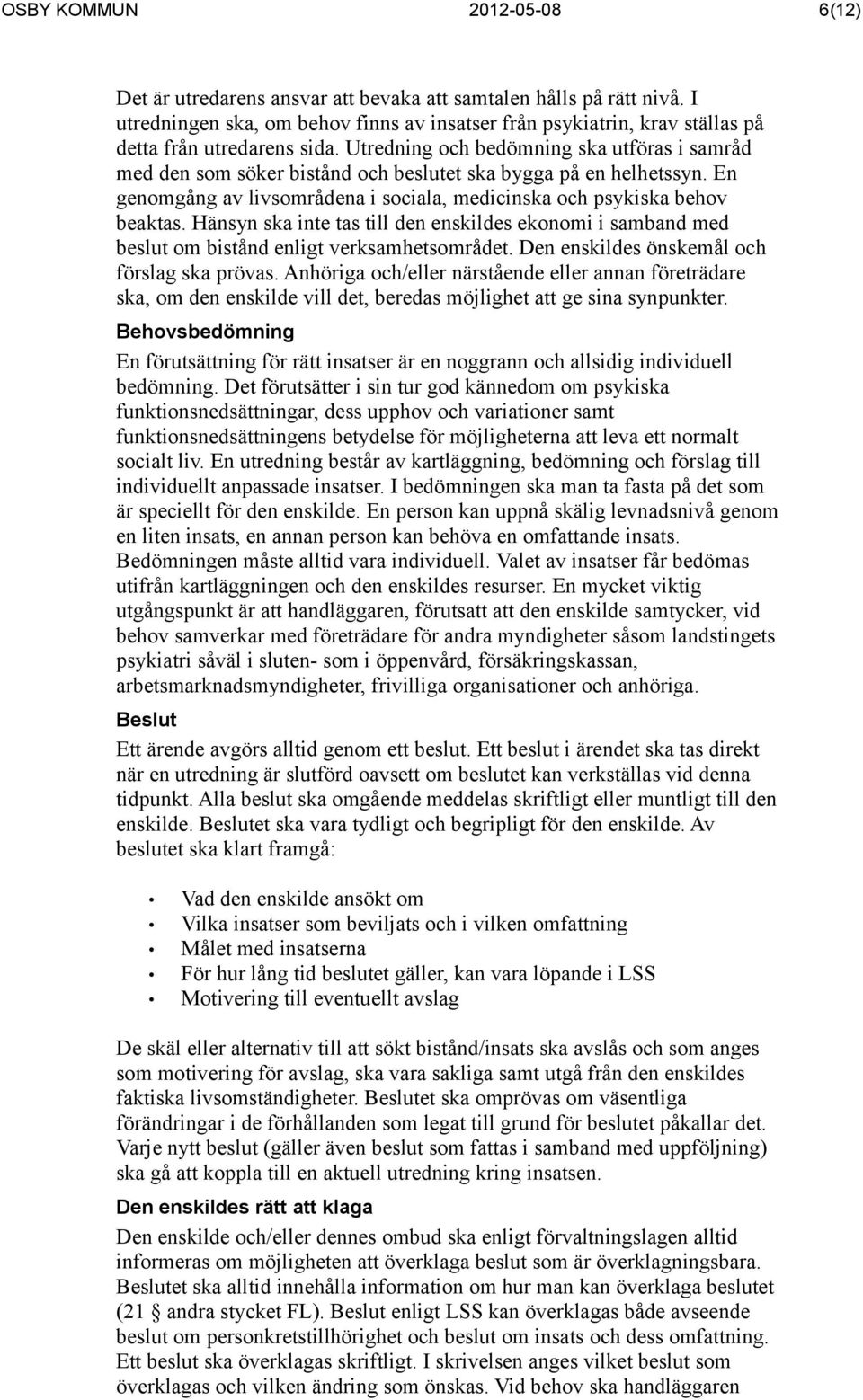 Utredning och bedömning ska utföras i samråd med den som söker bistånd och beslutet ska bygga på en helhetssyn. En genomgång av livsområdena i sociala, medicinska och psykiska behov beaktas.