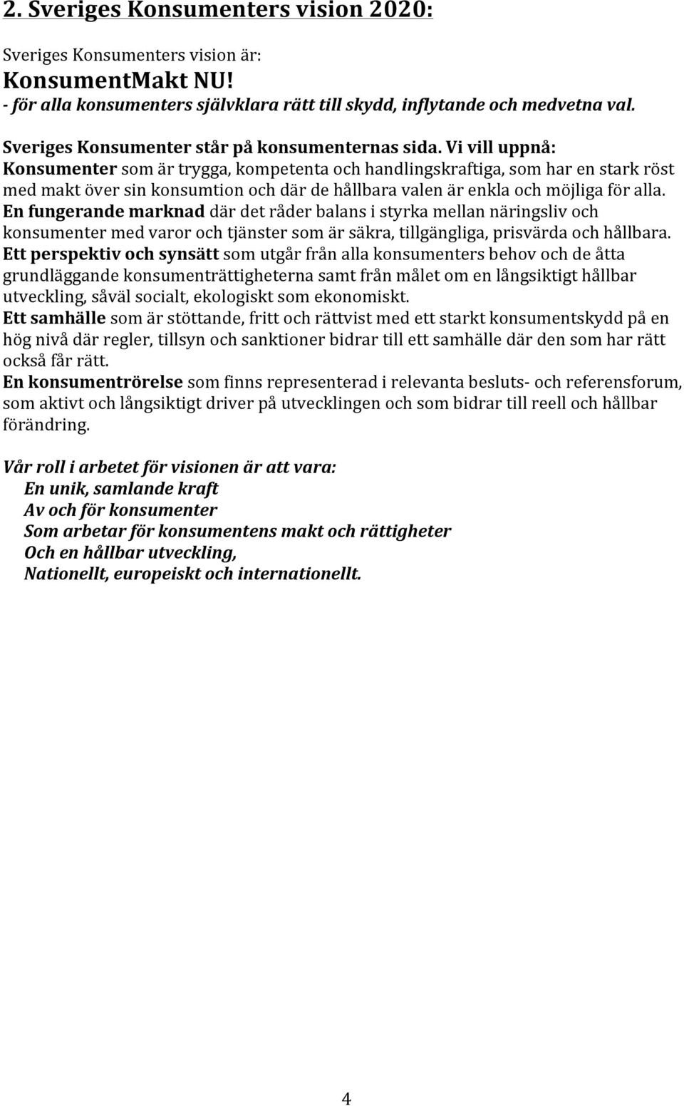 Vi vill uppnå: Konsumenter som är trygga, kompetenta och handlingskraftiga, som har en stark röst med makt över sin konsumtion och där de hållbara valen är enkla och möjliga för alla.