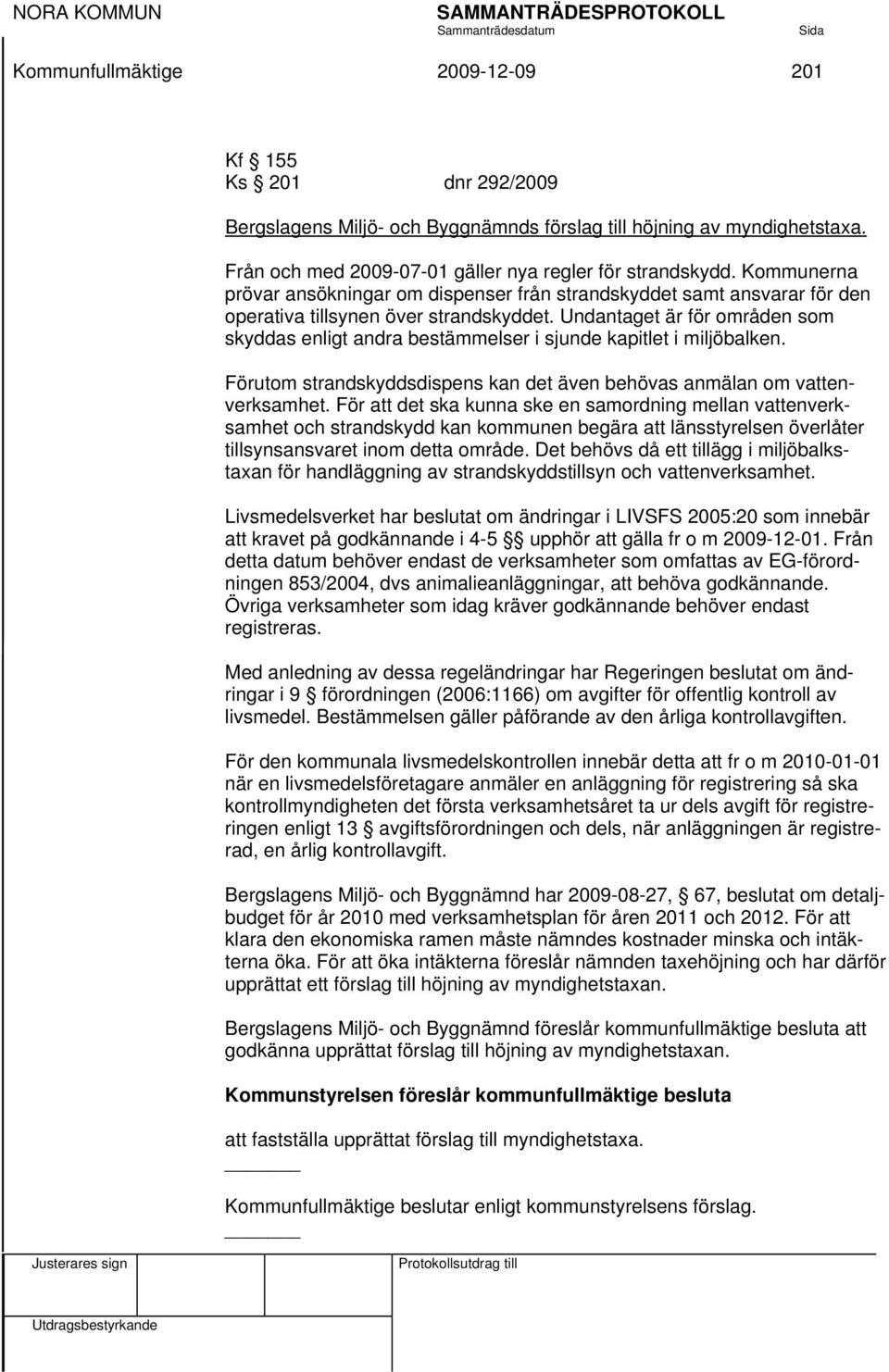 Undantaget är för områden som skyddas enligt andra bestämmelser i sjunde kapitlet i miljöbalken. Förutom strandskyddsdispens kan det även behövas anmälan om vattenverksamhet.