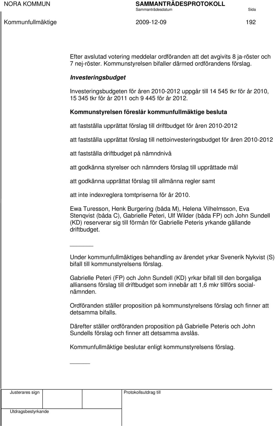 Kommunstyrelsen föreslår kommunfullmäktige besluta att fastställa upprättat förslag till driftbudget för åren 2010-2012 att fastställa upprättat förslag till nettoinvesteringsbudget för åren